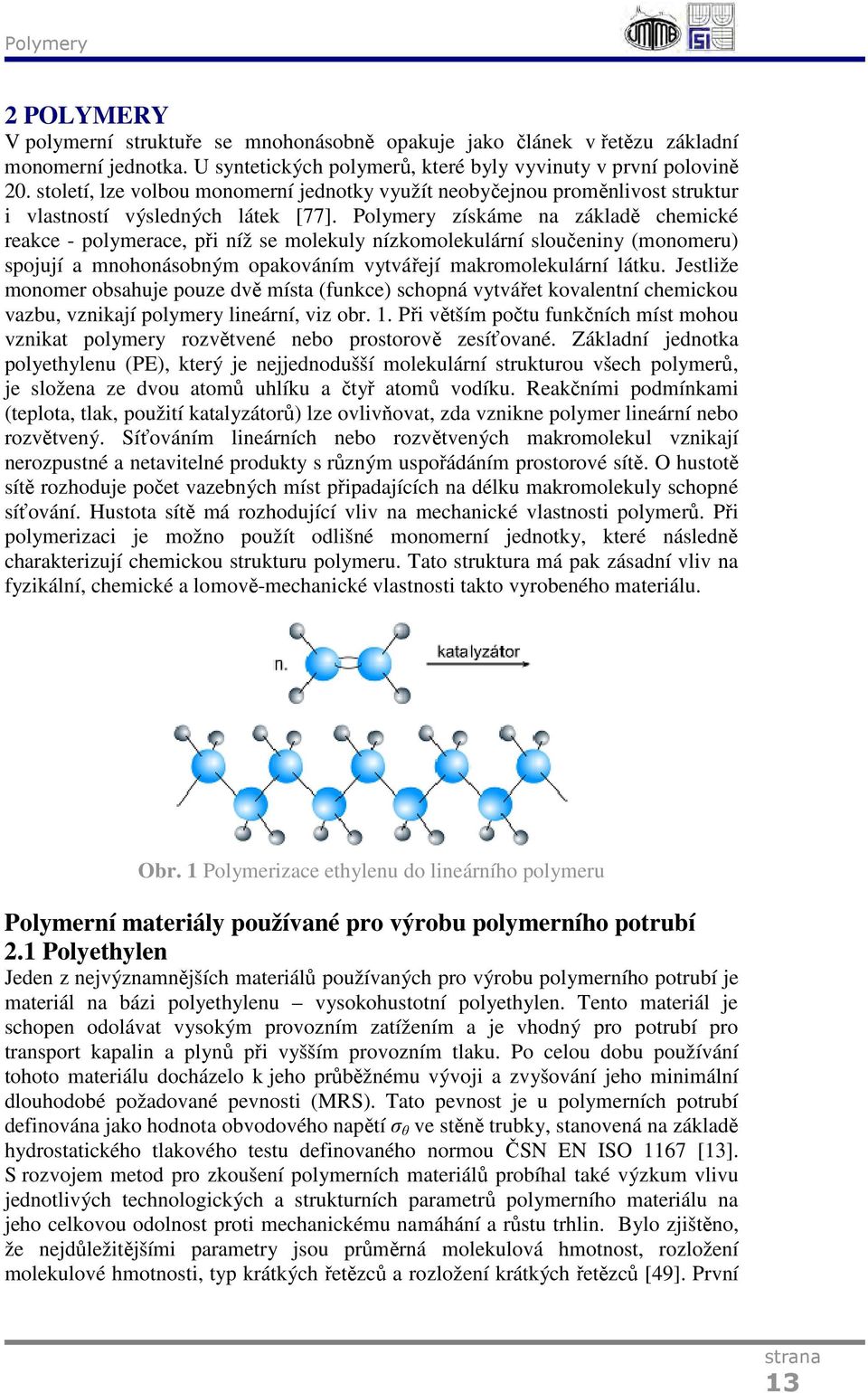 Polymery získáme na základě chemické reakce - polymerace, při níž se molekuly nízkomolekulární sloučeniny (monomeru) spojují a mnohonásobným opakováním vytvářejí makromolekulární látku.