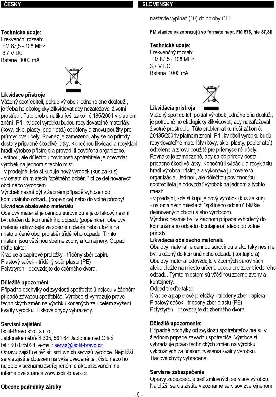 nezatěžoval životní prostředí. Tuto problematiku řeší zákon č.185/2001 v platném znění. Při likvidaci výrobku budou recyklovatelné materiály (kovy, sklo, plasty, papír atd.