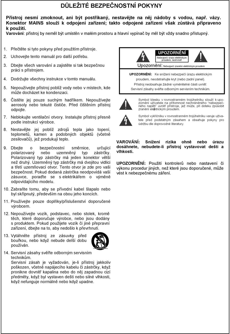 Varování: přístroj by neměl být umístěn v malém prostoru a hlavní vypínač by měl být vždy snadno přístupný. 1. Přečtěte si tyto pokyny před použitím přístroje. 2.