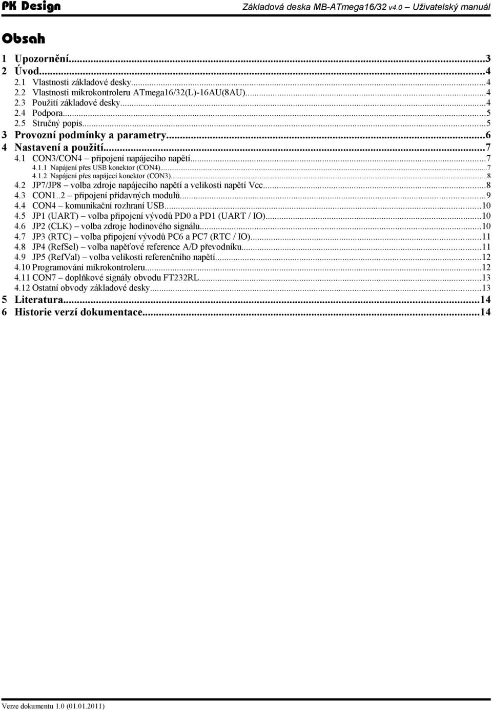 ..8 4.2 JP7/JP8 volba zdroje napájecího napětí a velikosti napětí Vcc...8 4.3 CON1..2 připojení přídavných modulů...9 4.4 CON4 komunikační rozhraní USB...10 4.