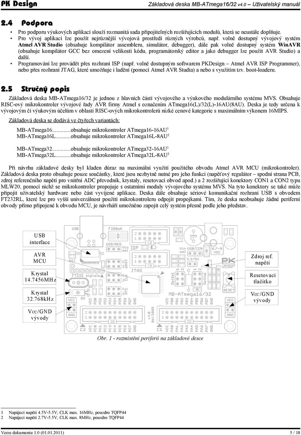 volně dostupný vývojový systém Atmel AVR Studio (obsahuje kompilátor assembleru, simulátor, debugger), dále pak volně dostupný systém WinAVR (obsahuje kompilátor GCC bez omezení velikosti kódu,