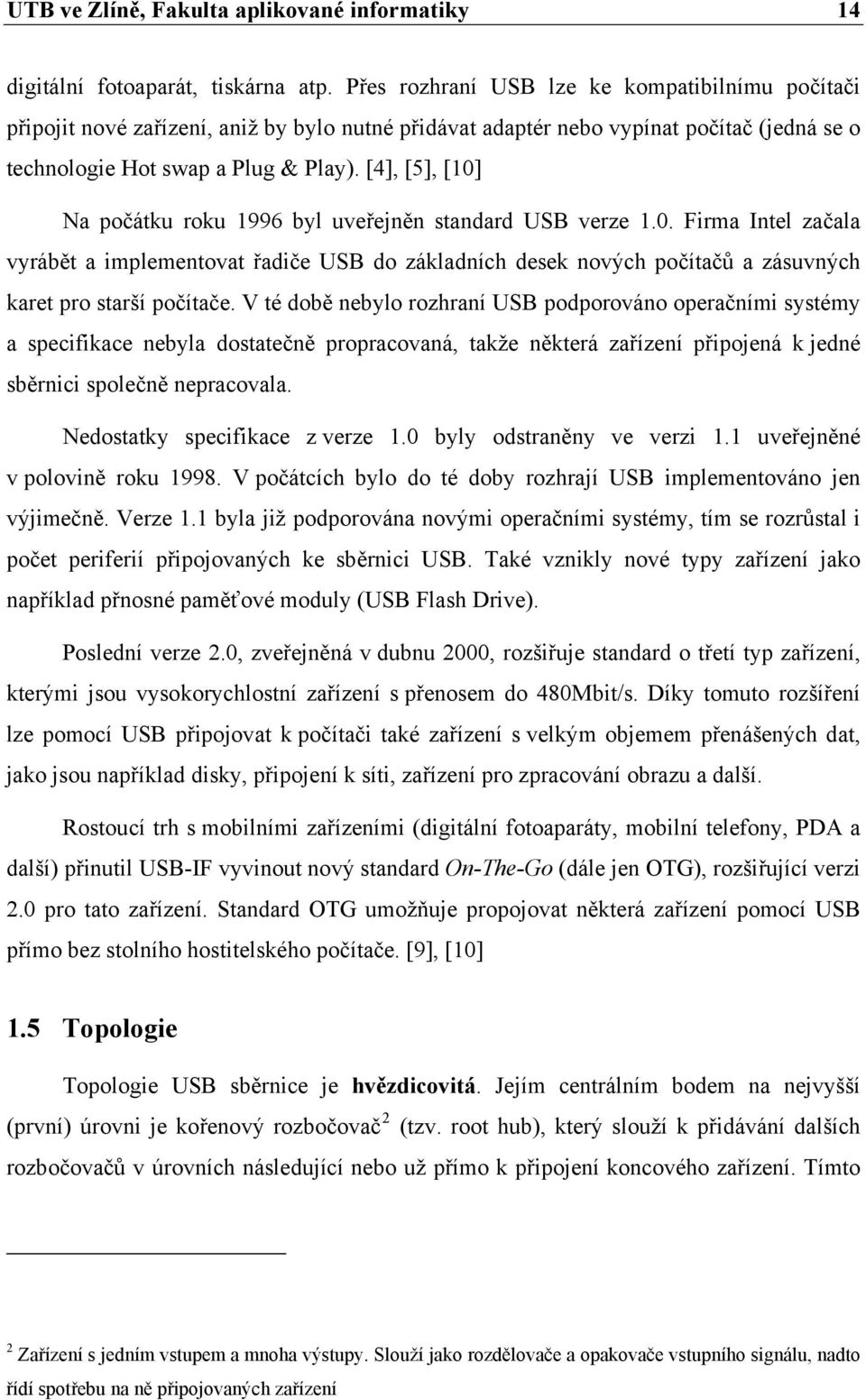 [4], [5], [10] Na počátku roku 1996 byl uveřejněn standard USB verze 1.0. Firma Intel začala vyrábět a implementovat řadiče USB do základních desek nových počítačů a zásuvných karet pro starší počítače.