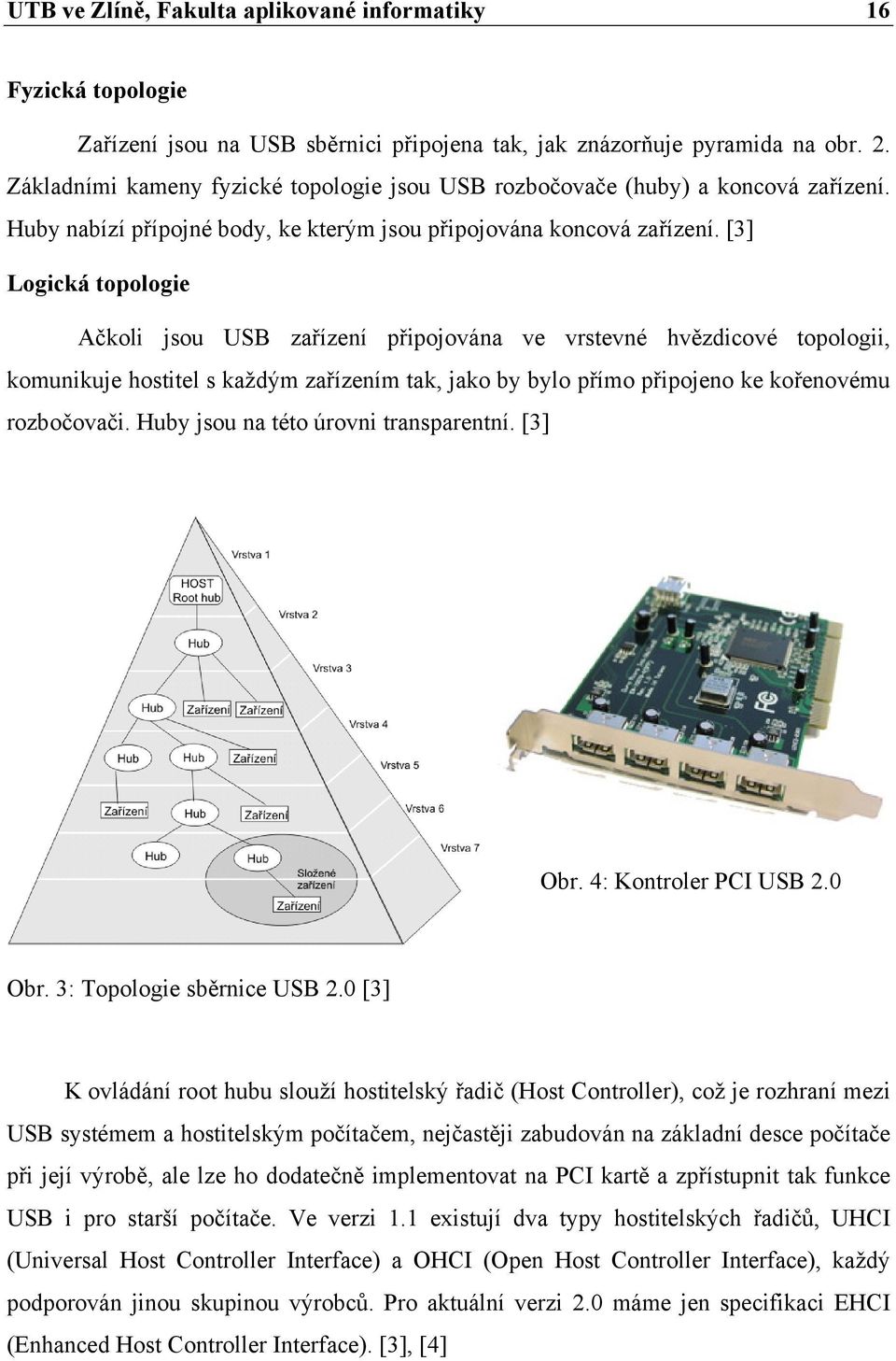 [3] Logická topologie Ačkoli jsou USB zařízení připojována ve vrstevné hvězdicové topologii, komunikuje hostitel s každým zařízením tak, jako by bylo přímo připojeno ke kořenovému rozbočovači.