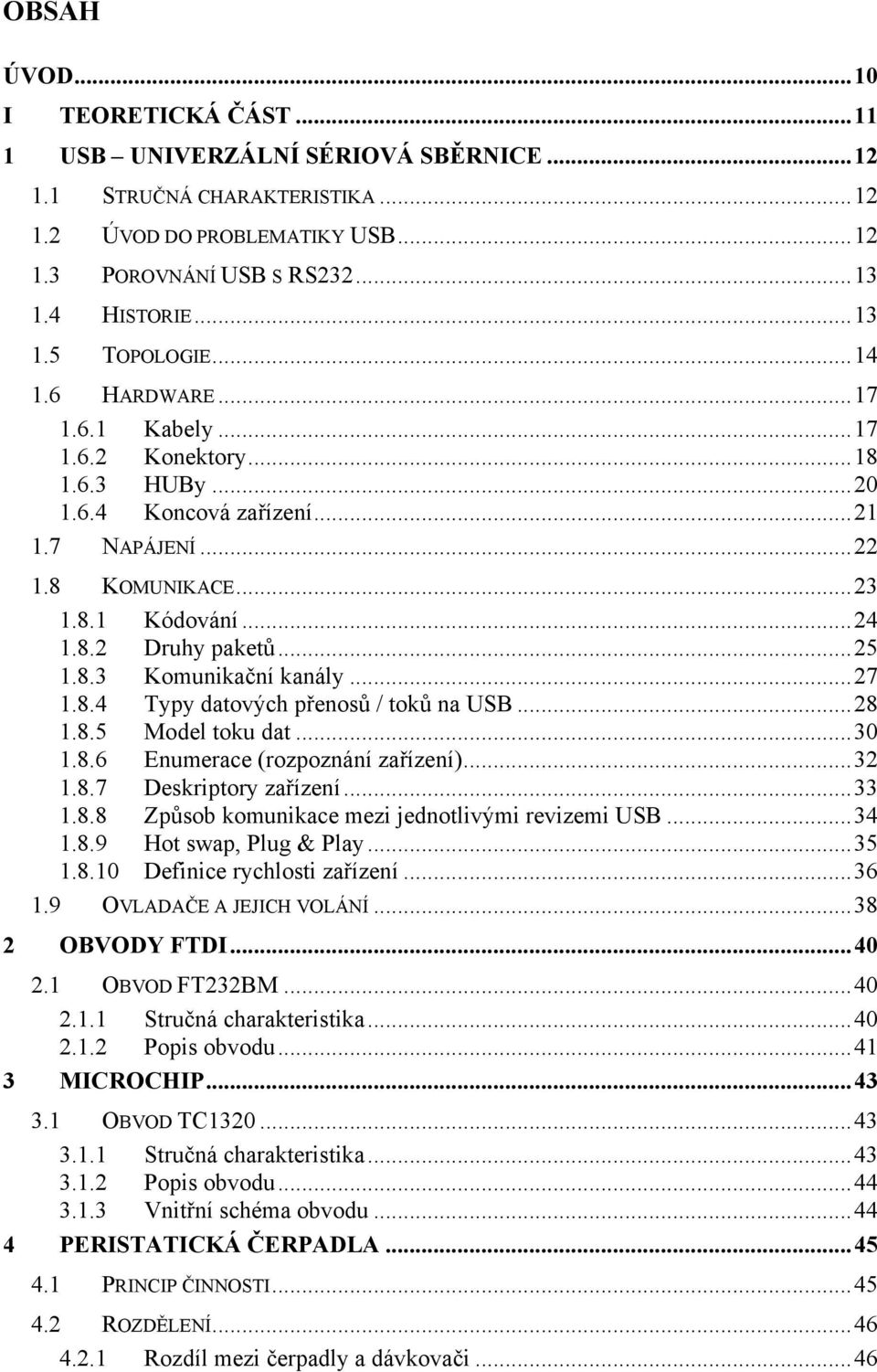 ..27 1.8.4 Typy datových přenosů / toků na USB...28 1.8.5 Model toku dat...30 1.8.6 Enumerace (rozpoznání zařízení)...32 1.8.7 Deskriptory zařízení...33 1.8.8 Způsob komunikace mezi jednotlivými revizemi USB.