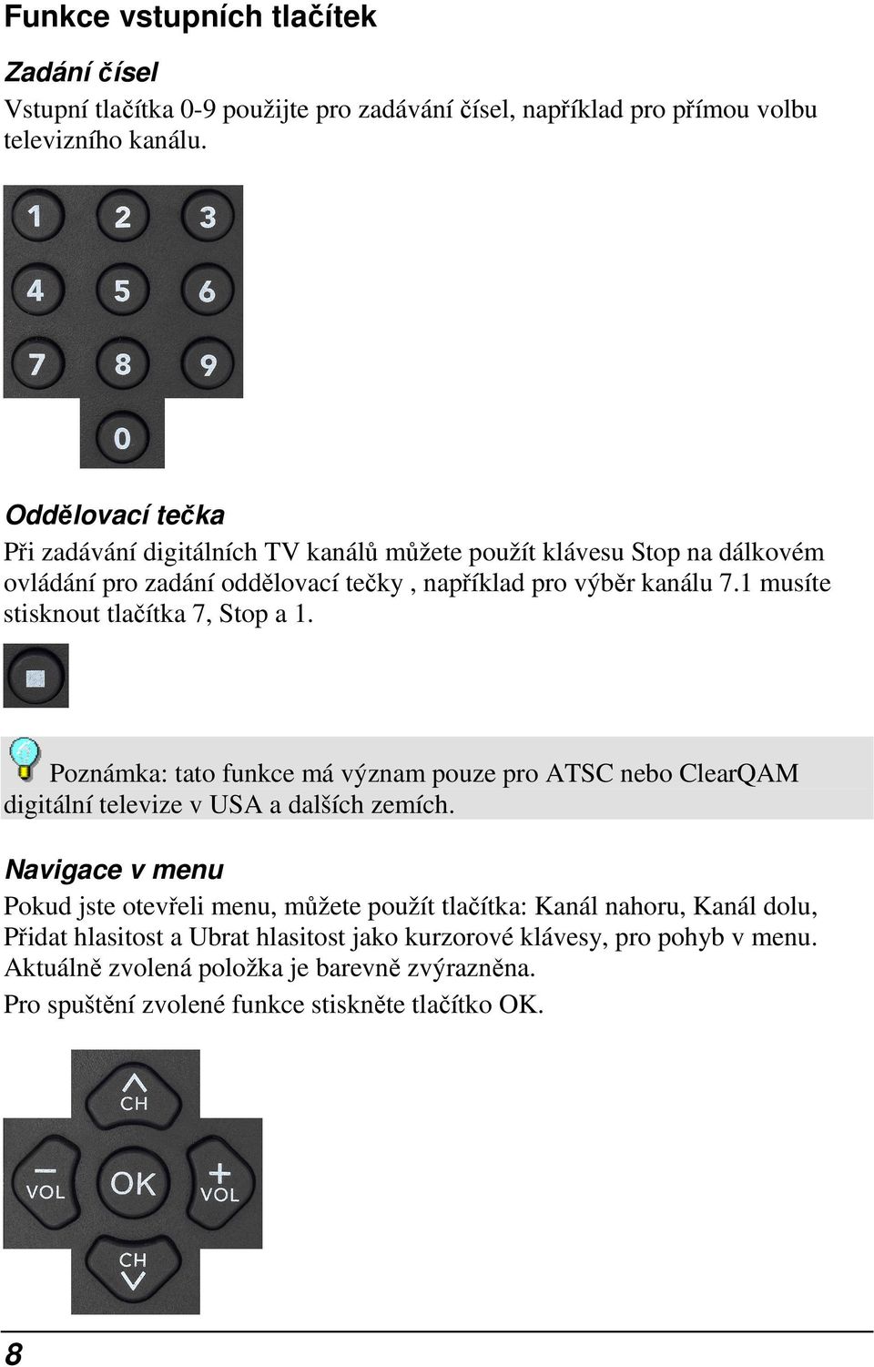 1 musíte stisknout tlačítka 7, Stop a 1. Poznámka: tato funkce má význam pouze pro ATSC nebo ClearQAM digitální televize v USA a dalších zemích.