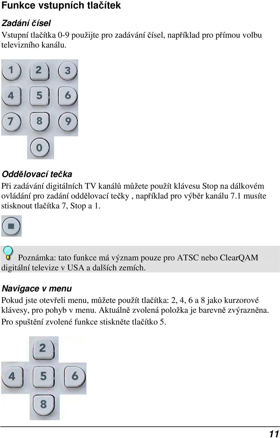 1 musíte stisknout tlačítka 7, Stop a 1. Poznámka: tato funkce má význam pouze pro ATSC nebo ClearQAM digitální televize v USA a dalších zemích.