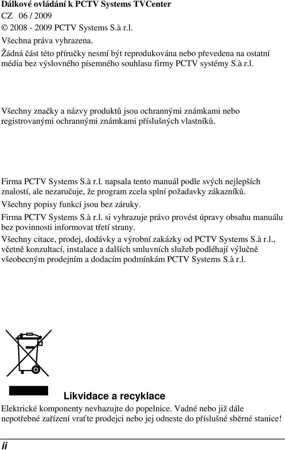 vného písemného souhlasu firmy PCTV systémy S.à r.l. Všechny značky a názvy produktů jsou ochrannými známkami nebo registrovanými ochrannými známkami příslušných vlastníků. Firma PCTV Systems S.à r.l. napsala tento manuál podle svých nejlepších znalostí, ale nezaručuje, že program zcela splní požadavky zákazníků.