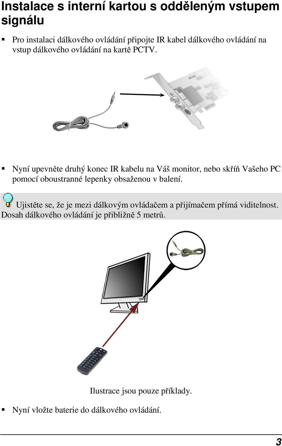 Nyní upevněte druhý konec IR kabelu na Váš monitor, nebo skříň Vašeho PC pomocí oboustranné lepenky obsaženou v balení.