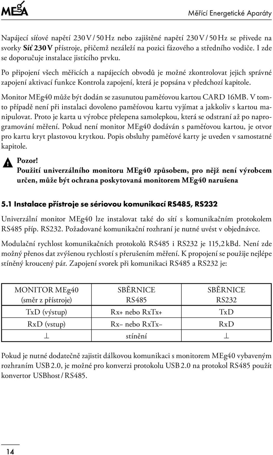 Po připojení všech měřicích a napájecích obvodů je možné zkontrolovat jejich správné zapojení aktivací funkce Kontrola zapojení, která je popsána v předchozí kapitole.