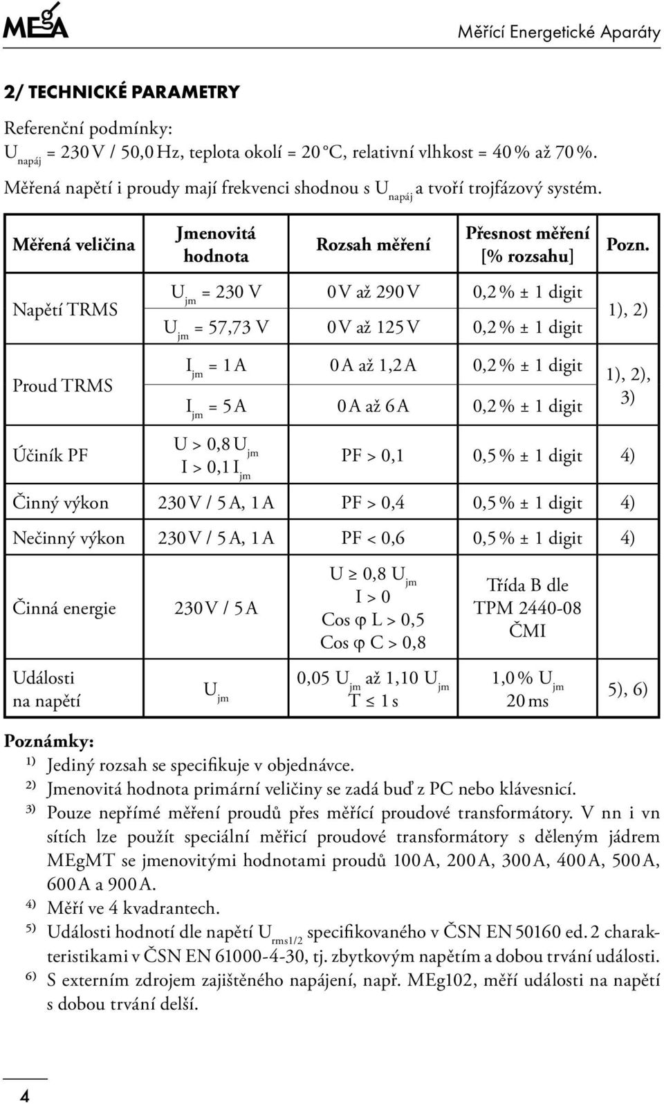 Měřená veličina Napětí TRMS Proud TRMS Jmenovitá hodnota Rozsah měření Přesnost měření [% rozsahu] U jm = 230 V 0 V až 290 V 0,2 % ± 1 digit U jm = 57,73 V 0 V až 125 V 0,2 % ± 1 digit I jm = 1 A 0 A