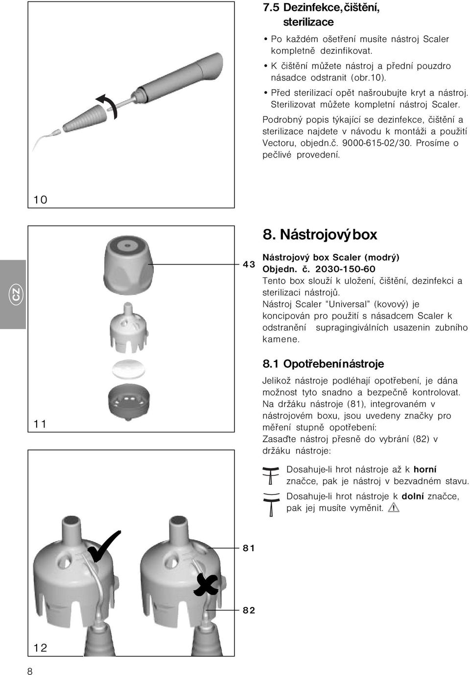 Podrobný popis týkající se dezinfekce, čištění a sterilizace najdete v návodu k montáži a použití Vectoru, objedn.č. 9000-615-02/30. Prosíme o pečlivé provedení. 10 43 8.