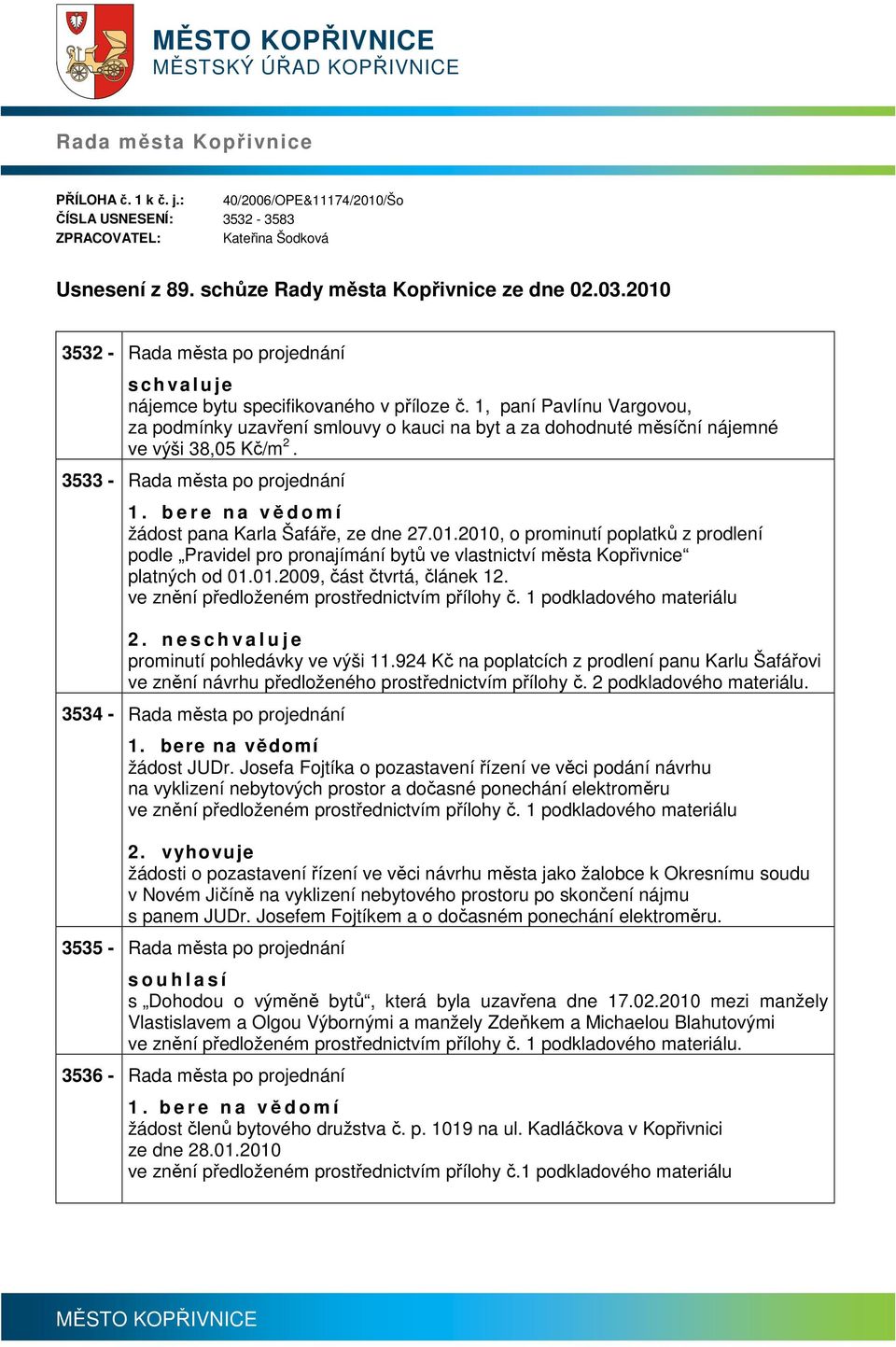 1, pní Pvlínu Vrgovou, z podmínky uzvření smlouvy o kuci n byt z dohodnuté měsíční nájemné ve výši 38,05 Kč/m 2. 3533 - Rd měst po projednání 1. b e r e n vědomí žádost pn Krl Šfáře, ze dne 27.01.