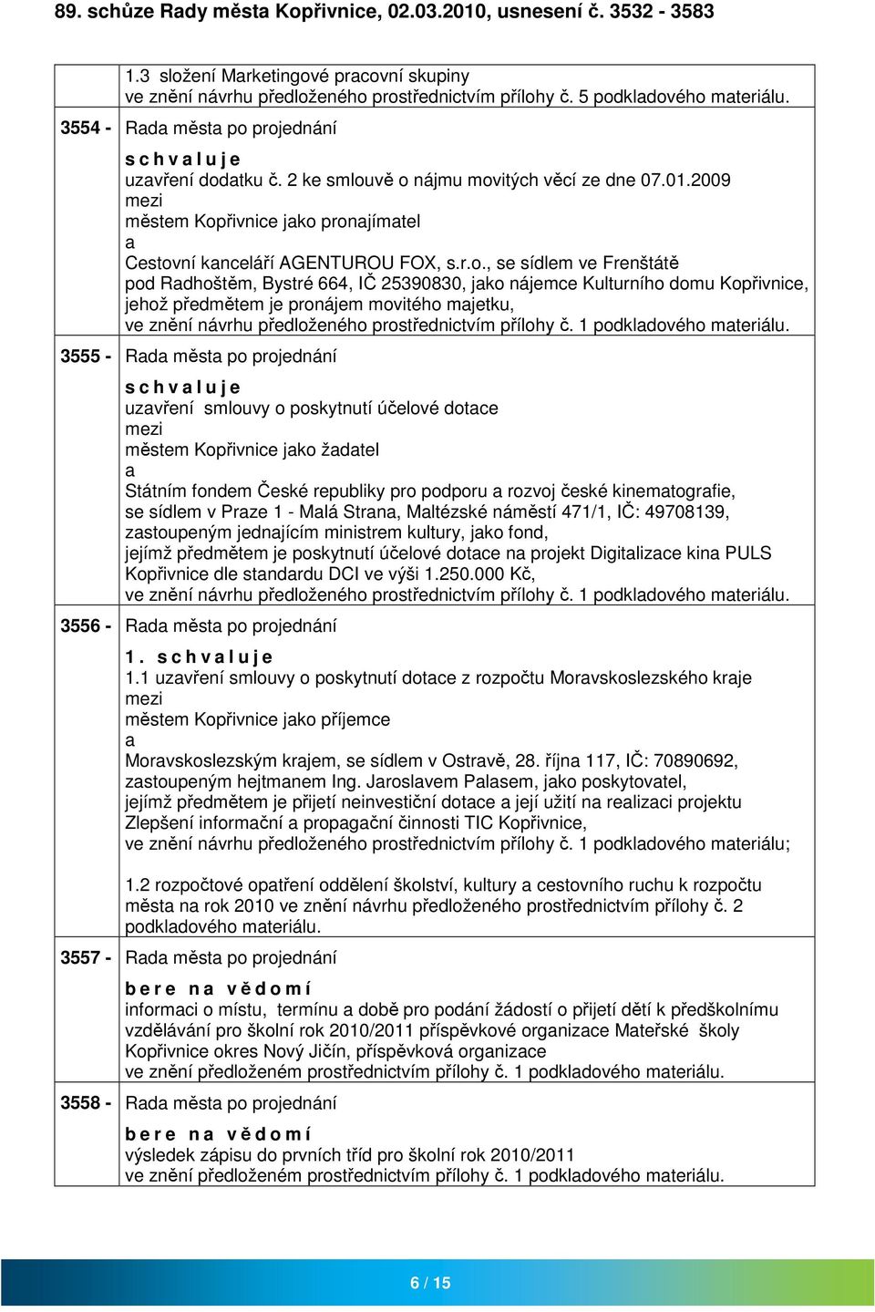 projednání s c h v l u j e uzvření dodtku č. 2 ke smlouvě o nájmu movitých věcí ze dne 07.01.2009 městem Kopřivnice jko pronjímtel Cestovní knceláří AGENTUROU FOX, s.r.o., se sídlem ve Frenštátě pod