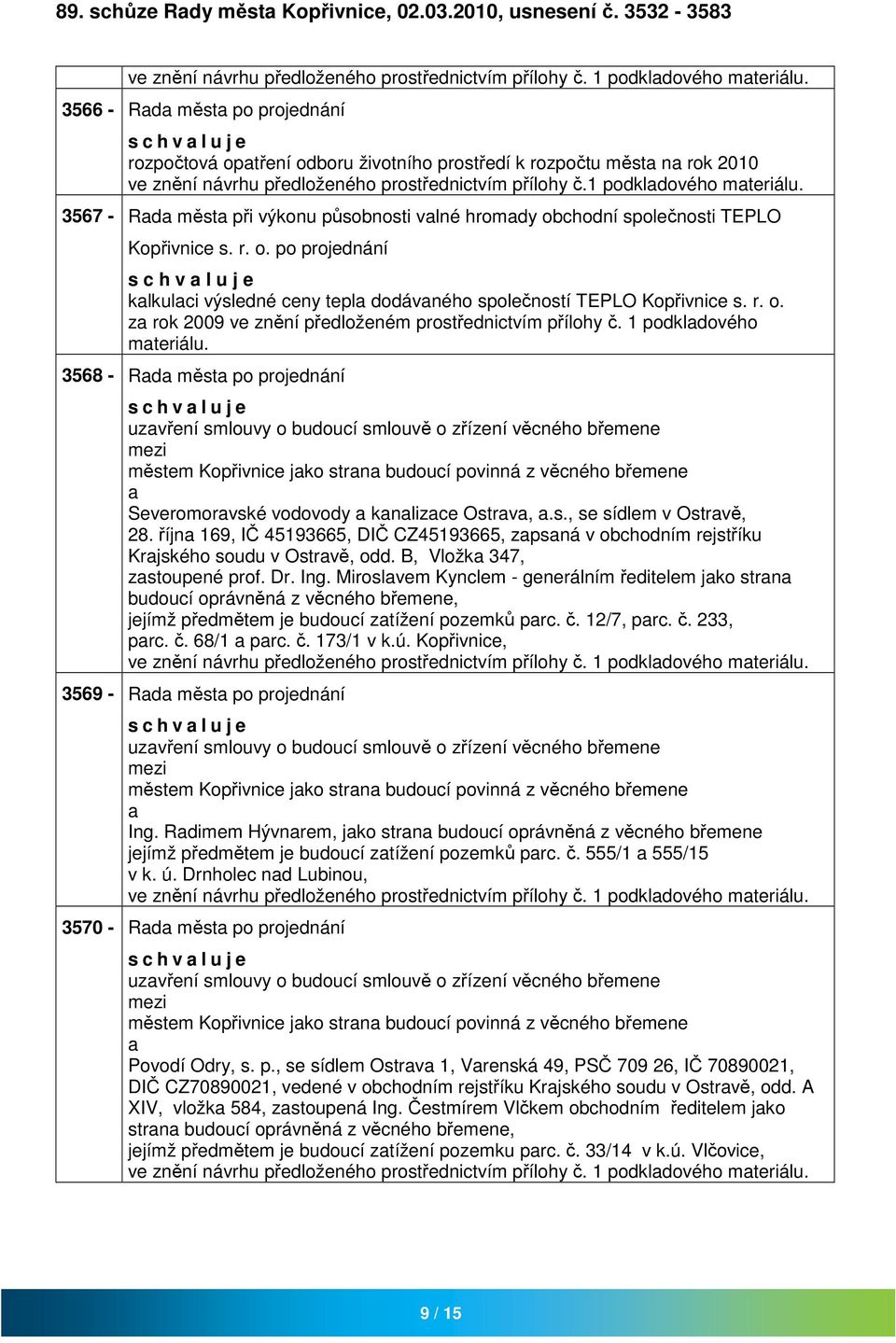 1 podkldového mteriálu. 3567 - Rd měst při výkonu působnosti vlné hromdy obchodní společnosti TEPLO Kopřivnice s. r. o. po projednání s c h v l u j e klkulci výsledné ceny tepl dodávného společností TEPLO Kopřivnice s.