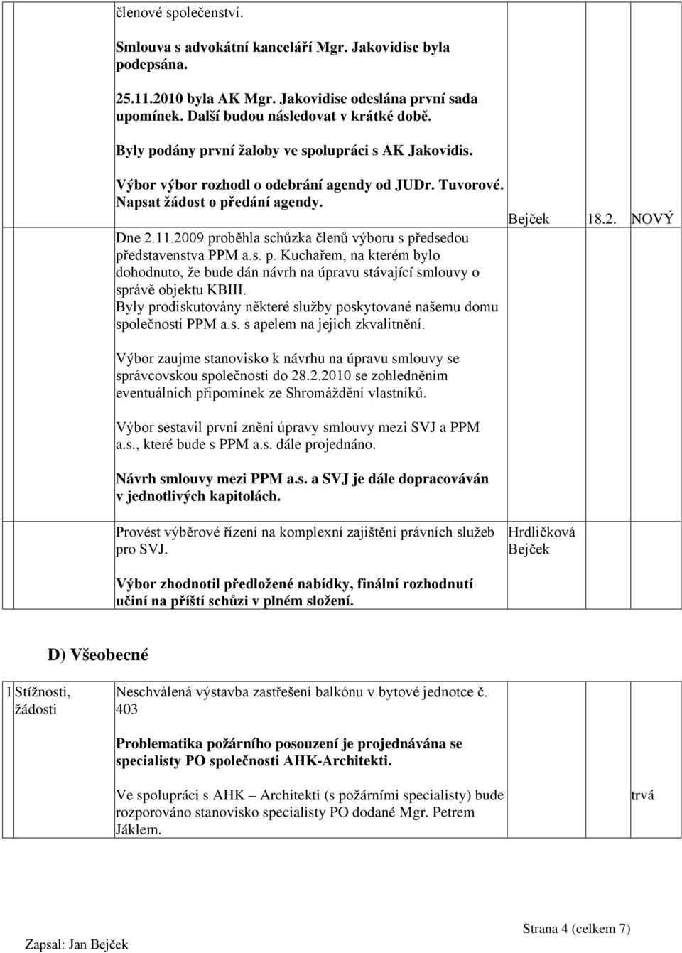 2009 proběhla schůzka členů výboru s předsedou představenstva PPM a.s. p. Kuchařem, na kterém bylo dohodnuto, že bude dán návrh na úpravu stávající smlouvy o správě objektu KBIII.