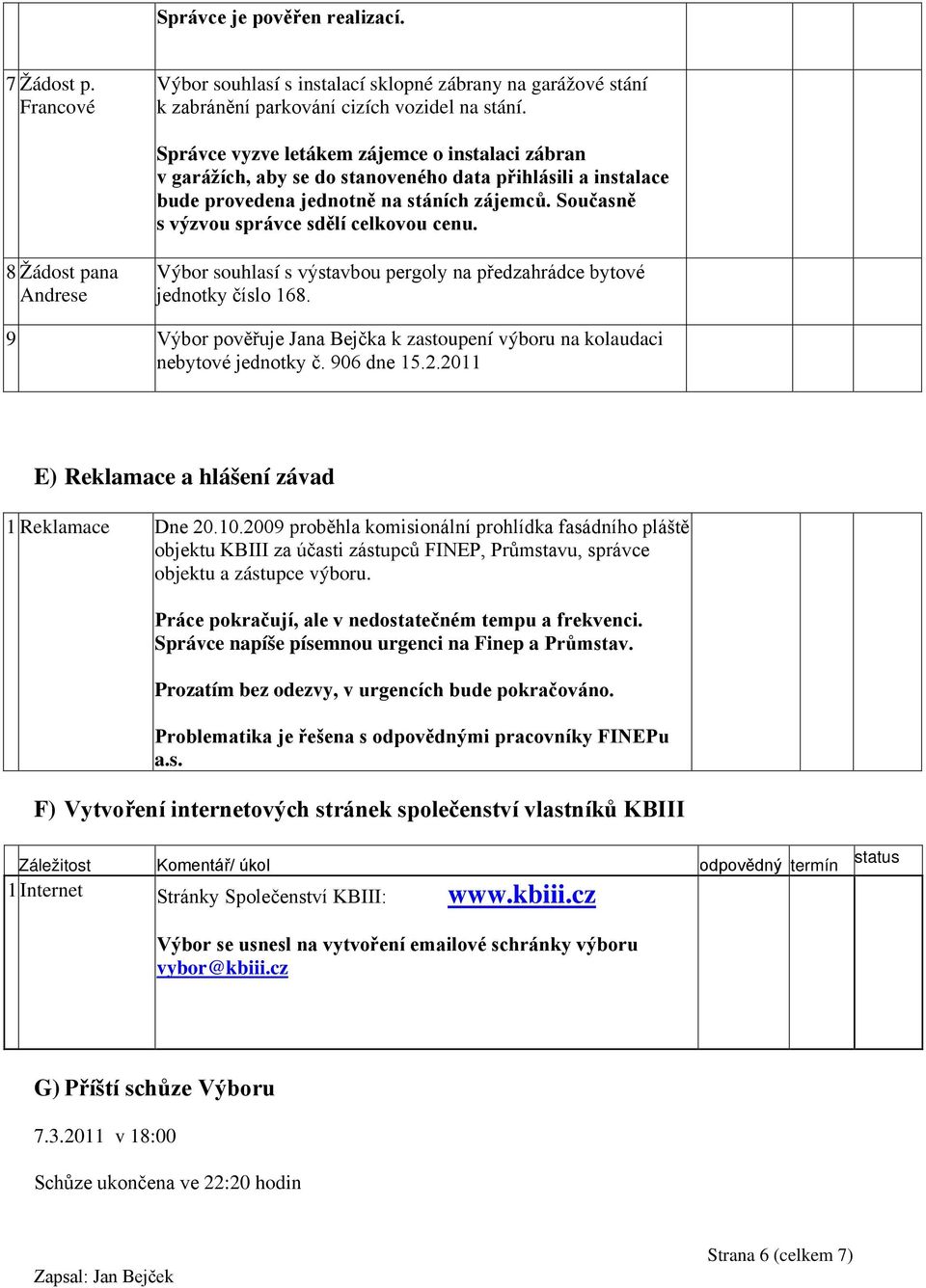 Současně s výzvou správce sdělí celkovou cenu. 8 Žádost pana Andrese Výbor souhlasí s výstavbou pergoly na předzahrádce bytové jednotky číslo 168.