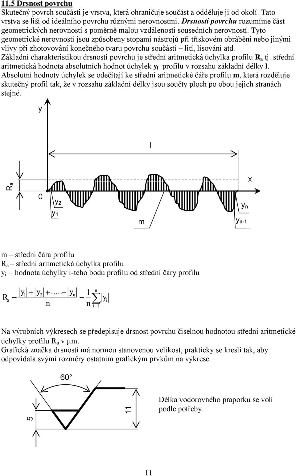 Tyto geometrické nerovnosti jsou způsobeny stopami nástrojů při třískovém obrábění nebo jinými vlivy při zhotovování konečného tvaru povrchu součásti lití, lisování atd.