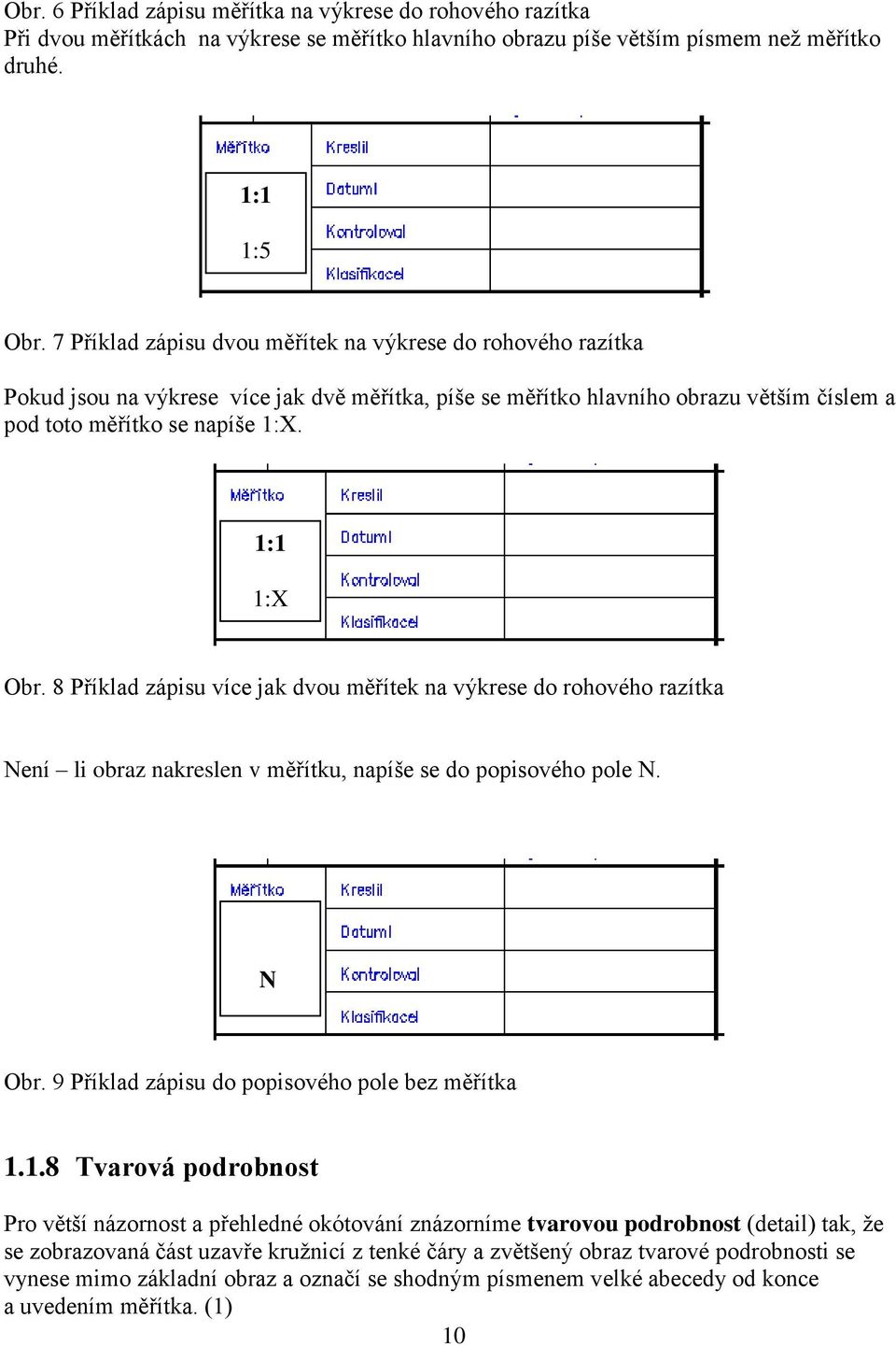 8 Příklad zápisu více jak dvou měřítek na výkrese do rohového razítka Není li obraz nakreslen v měřítku, napíše se do popisového pole N. N Obr. 9 Příklad zápisu do popisového pole bez měřítka 1.