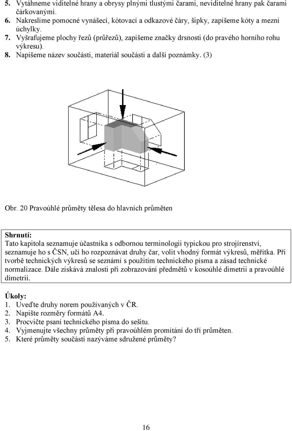 20 Pravoúhlé prŧměty tělesa do hlavních prŧměten Shrnutí: Tato kapitola seznamuje účastníka s odbornou terminologii typickou pro strojírenství, seznamuje ho s ČSN, učí ho rozpoznávat druhy čar, volit