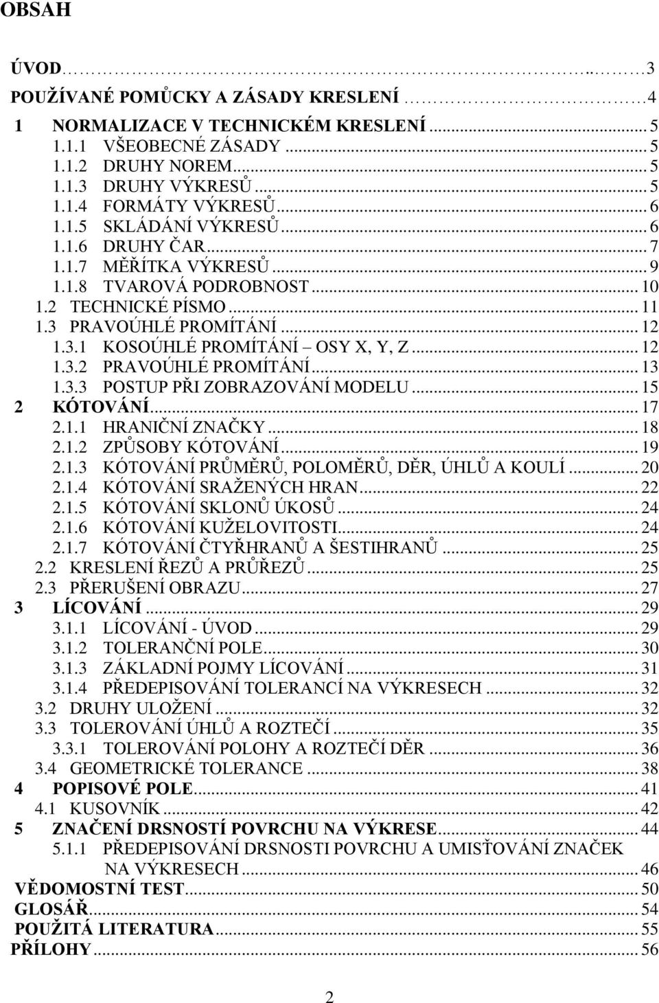 .. 12 1.3.2 PRAVOÚHLÉ PROMÍTÁNÍ... 13 1.3.3 POSTUP PŘI ZOBRAZOVÁNÍ MODELU... 15 2 KÓTOVÁNÍ... 17 2.1.1 HRANIČNÍ ZNAČKY... 18 2.1.2 ZPŦSOBY KÓTOVÁNÍ... 19 2.1.3 KÓTOVÁNÍ PRŦMĚRŦ, POLOMĚRŦ, DĚR, ÚHLŦ A KOULÍ.