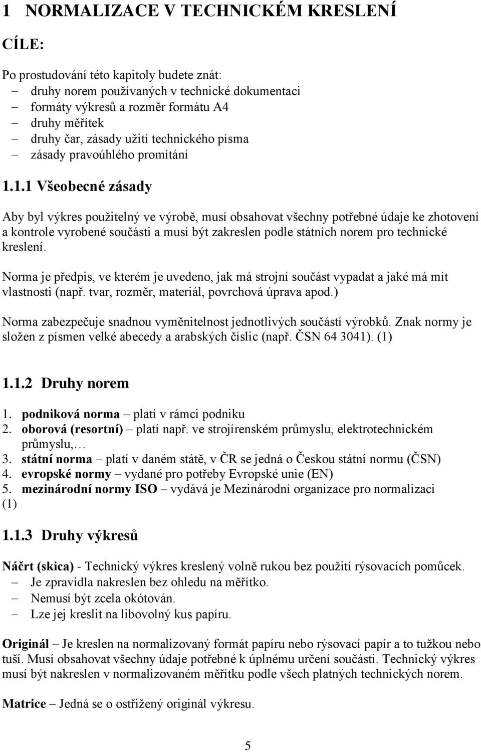 1.1 Všeobecné zásady Aby byl výkres pouţitelný ve výrobě, musí obsahovat všechny potřebné údaje ke zhotovení a kontrole vyrobené součásti a musí být zakreslen podle státních norem pro technické