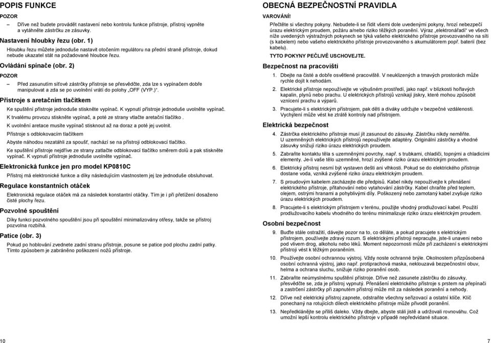 2) P ed zasunutím sí ové zástr ky p ístroje se p esv d te, zda lze s vypína em dob e manipulovat a zda se po uvoln ní vrátí do polohy OFF (VYP.). P ístroje s areta ním tla ítkem Ke spušt ní p ístroje jednoduše stiskn te vypína.