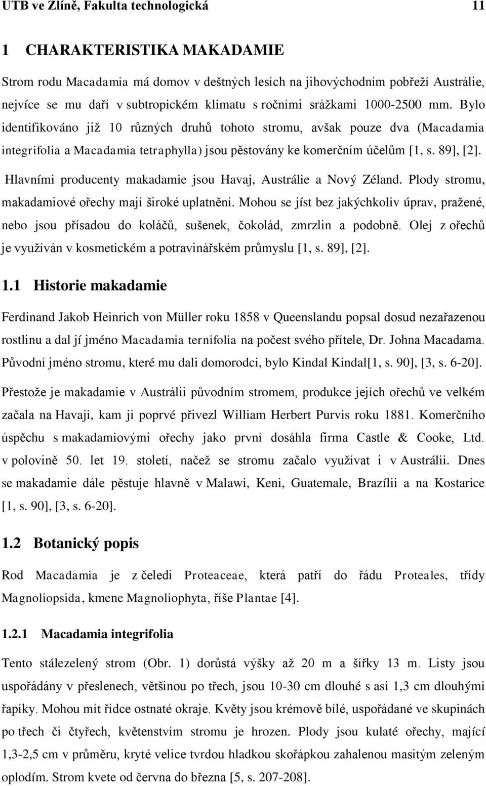 89], [2]. Hlavními producenty makadamie jsou Havaj, Austrálie a Nový Zéland. Plody stromu, makadamiové ořechy mají široké uplatnění.