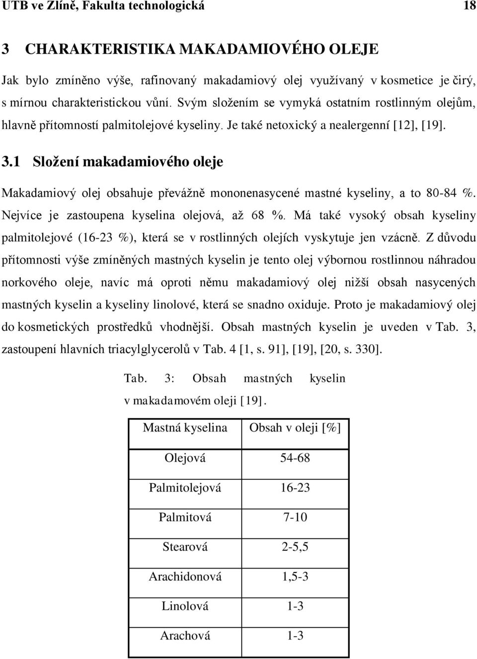 1 Složení makadamiového oleje Makadamiový olej obsahuje převáţně mononenasycené mastné kyseliny, a to 80-84 %. Nejvíce je zastoupena kyselina olejová, aţ 68 %.