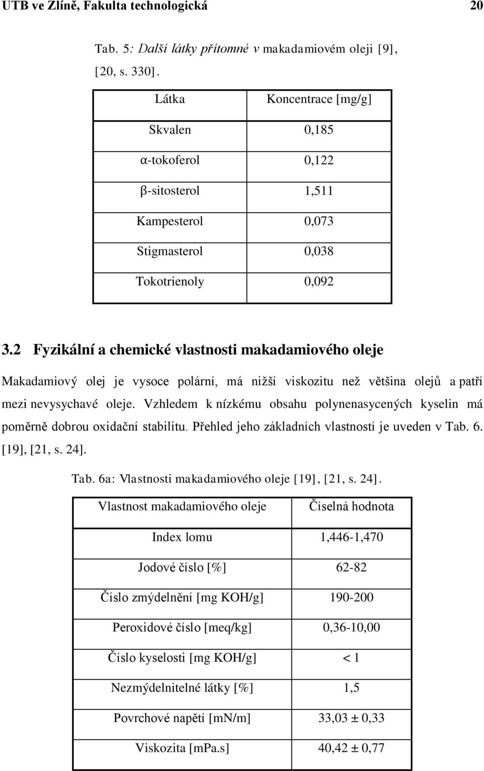 2 Fyzikální a chemické vlastnosti makadamiového oleje Makadamiový olej je vysoce polární, má niţší viskozitu neţ většina olejů a patří mezi nevysychavé oleje.