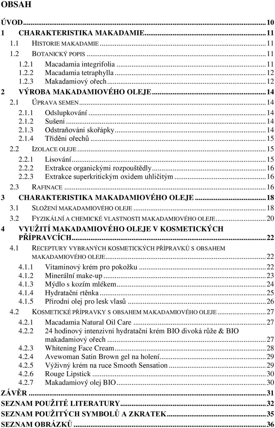 .. 15 2.2.2 Extrakce organickými rozpouštědly... 16 2.2.3 Extrakce superkritickým oxidem uhličitým... 16 2.3 RAFINACE... 16 3 CHARAKTERISTIKA MAKADAMIOVÉHO OLEJE... 18 3.1 SLOŢENÍ MAKADAMIOVÉHO OLEJE.