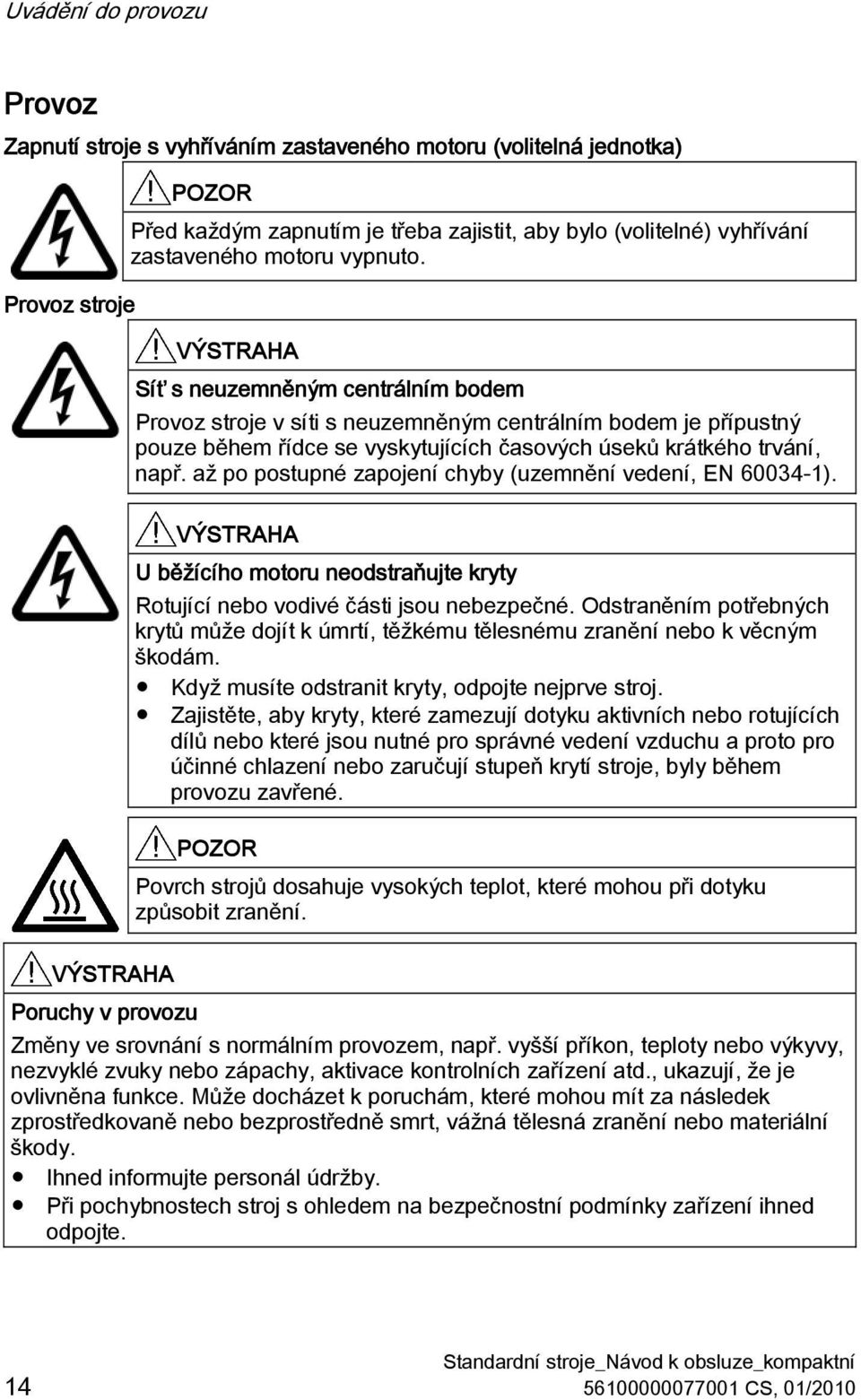 až po postupné zapojení chyby (uzemnění vedení, EN 60034-1). U běžícího motoru neodstraňujte kryty Rotující nebo vodivé části jsou nebezpečné.