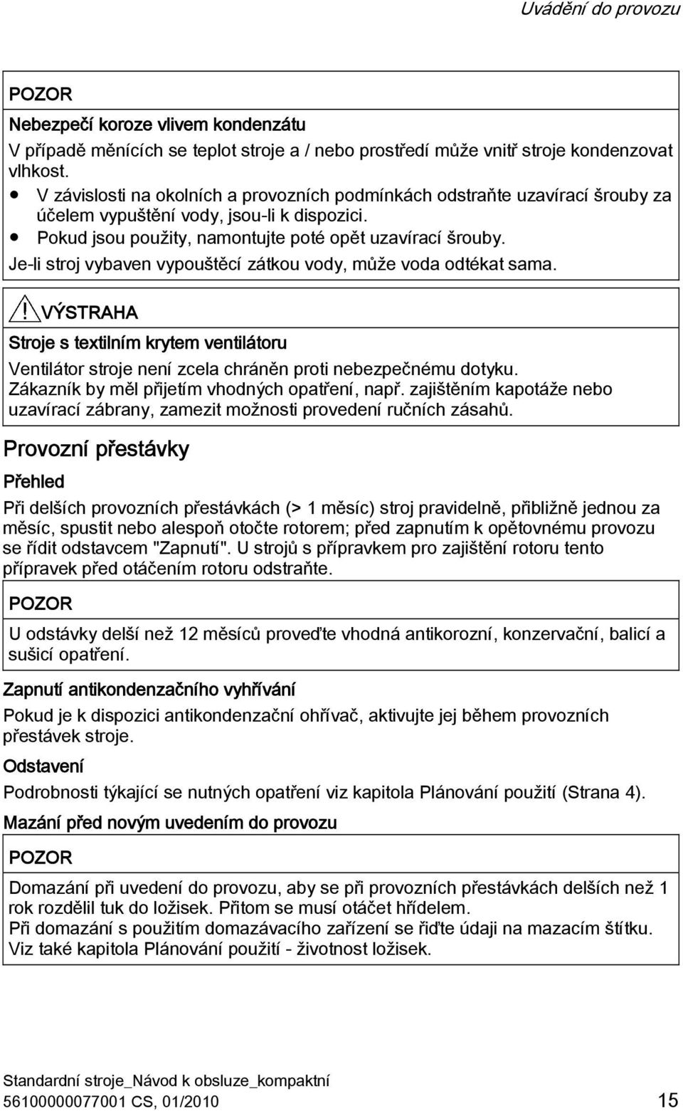 Je-li stroj vybaven vypouštěcí zátkou vody, může voda odtékat sama. Stroje s textilním krytem ventilátoru Ventilátor stroje není zcela chráněn proti nebezpečnému dotyku.