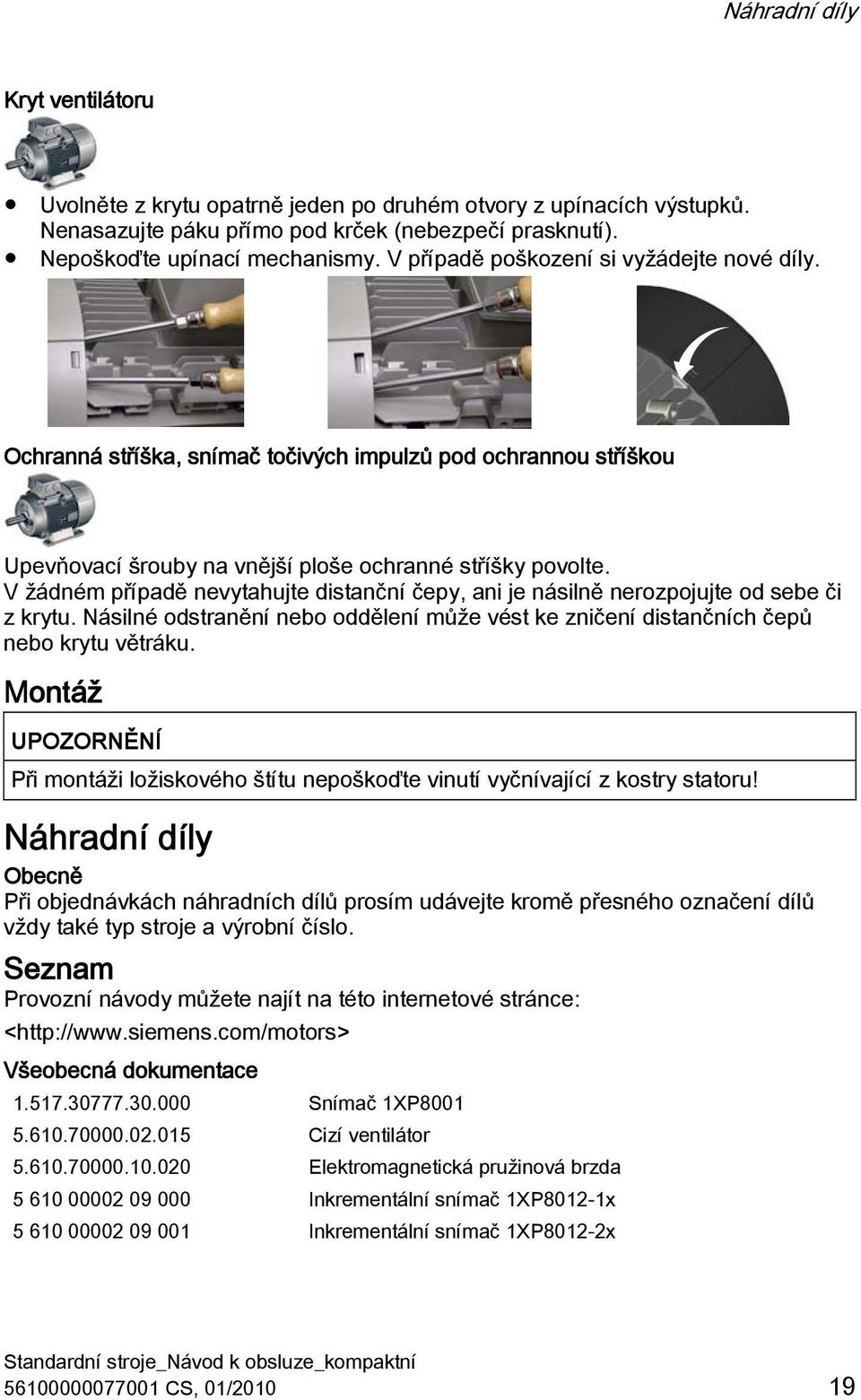 V žádném případě nevytahujte distanční čepy, ani je násilně nerozpojujte od sebe či z krytu. Násilné odstranění nebo oddělení může vést ke zničení distančních čepů nebo krytu větráku.