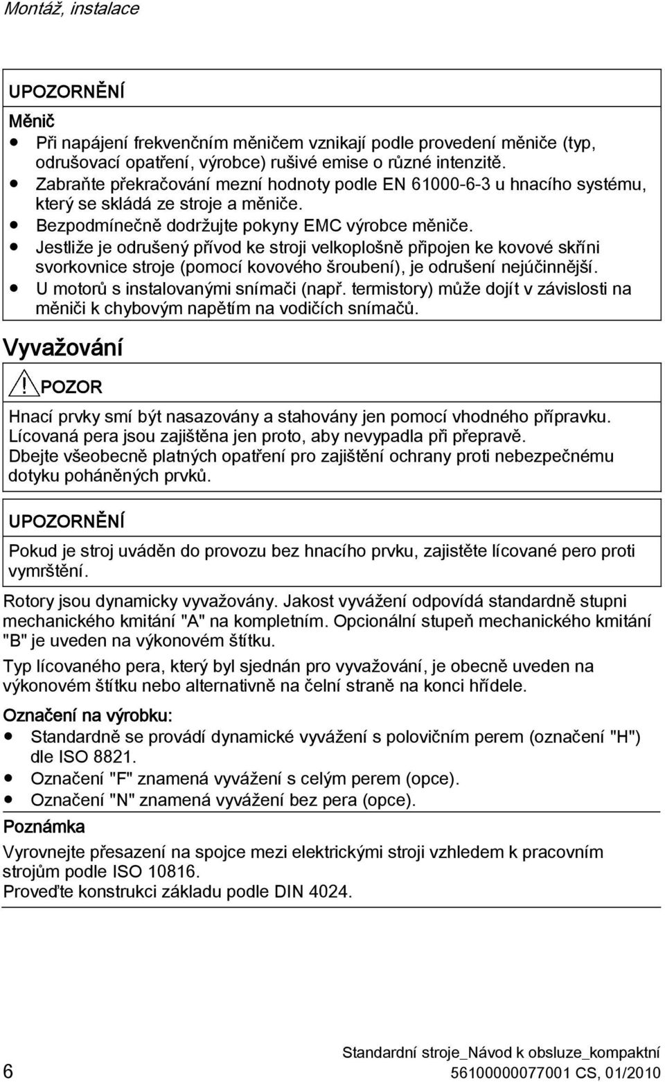 Jestliže je odrušený přívod ke stroji velkoplošně připojen ke kovové skříni svorkovnice stroje (pomocí kovového šroubení), je odrušení nejúčinnější. U motorů s instalovanými snímači (např.