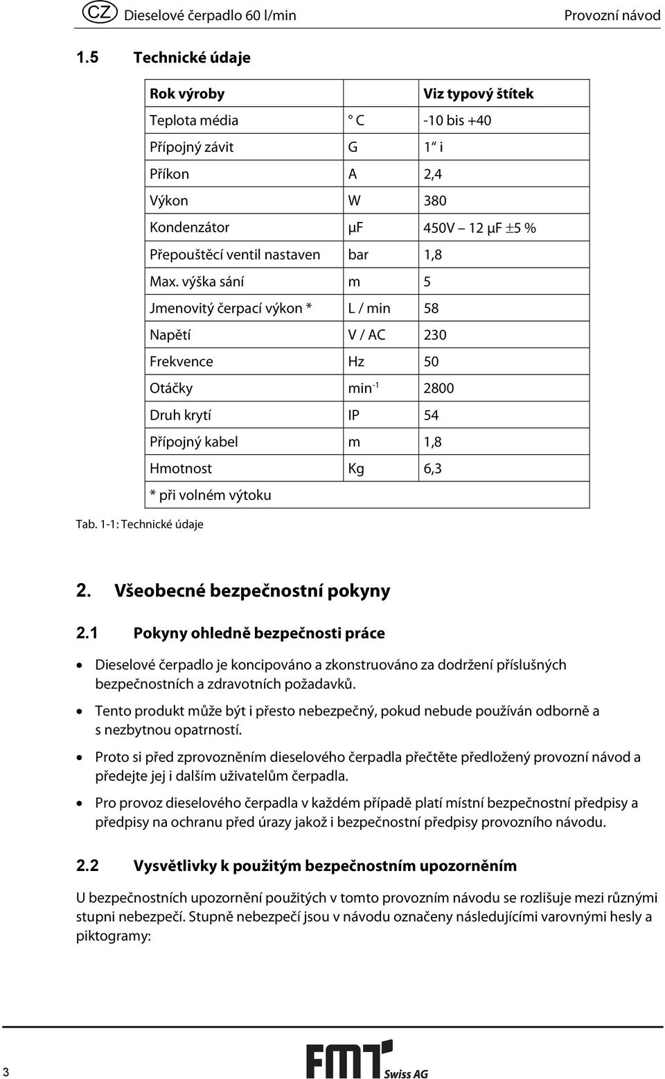 výška sání m 5 Jmenovitý čerpací výkon * L / min 58 Napětí V / AC 230 Frekvence Hz 50 Otáčky min -1 2800 Druh krytí IP 54 Přípojný kabel m 1,8 Hmotnost Kg 6,3 * při volném výtoku Tab.