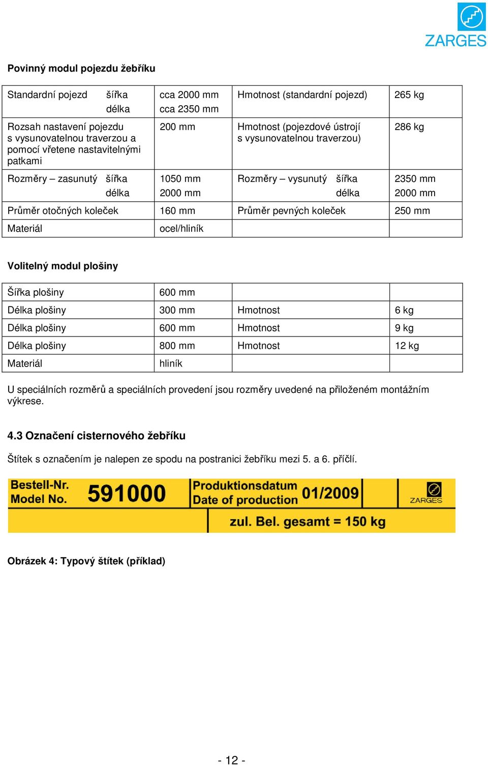 koleček 160 mm Průměr pevných koleček 250 mm Materiál ocel/hliník Volitelný modul plošiny Šířka plošiny 600 mm Délka plošiny 300 mm Hmotnost 6 kg Délka plošiny 600 mm Hmotnost 9 kg Délka plošiny 800