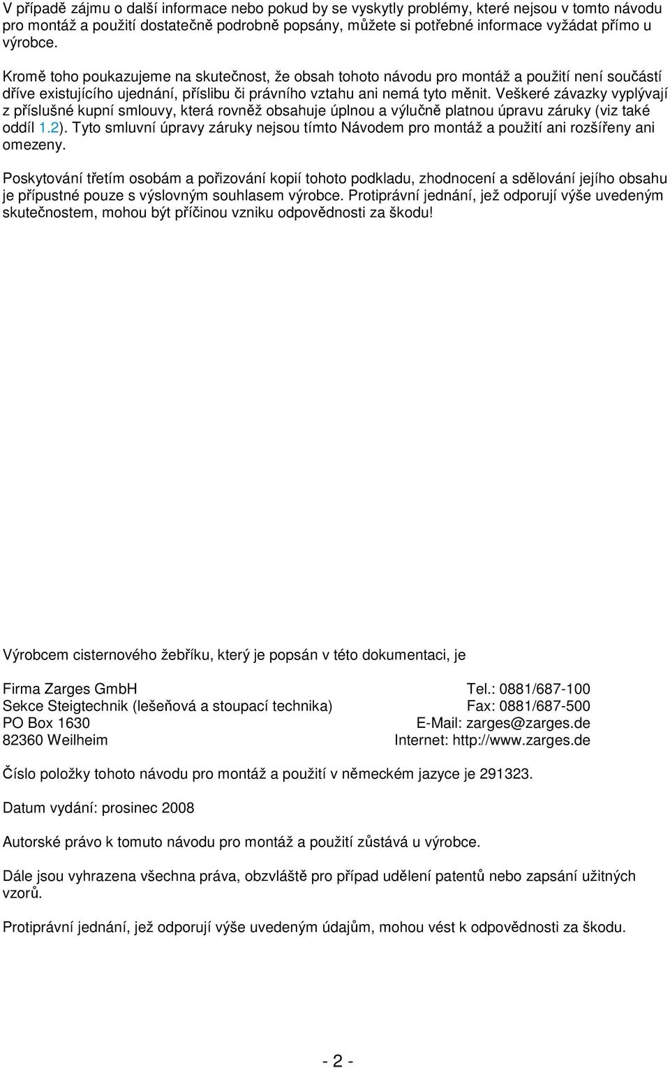 Veškeré závazky vyplývají z příslušné kupní smlouvy, která rovněž obsahuje úplnou a výlučně platnou úpravu záruky (viz také oddíl 1.2).