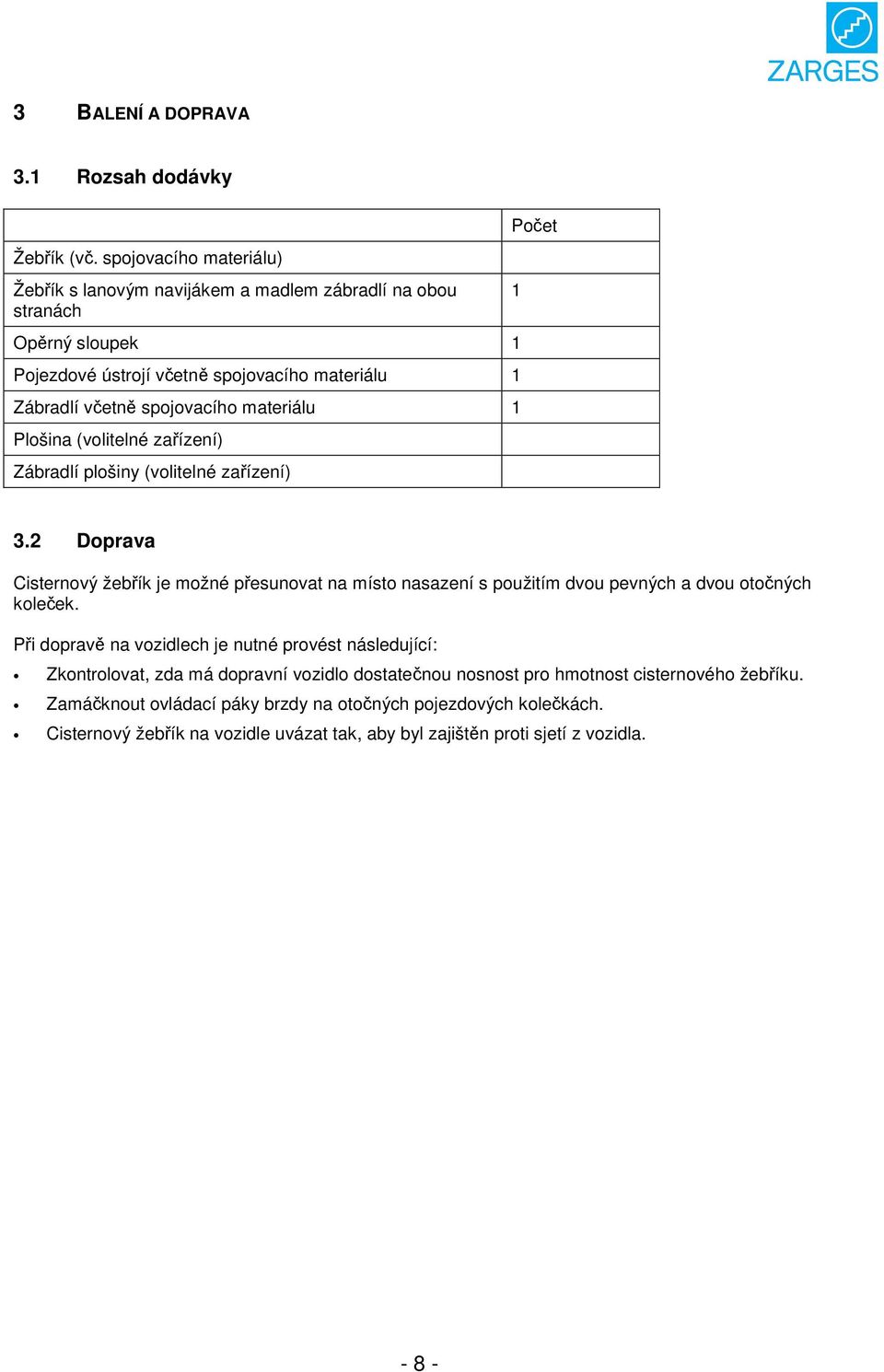 materiálu 1 Plošina (volitelné zařízení) Zábradlí plošiny (volitelné zařízení) Počet 1 3.