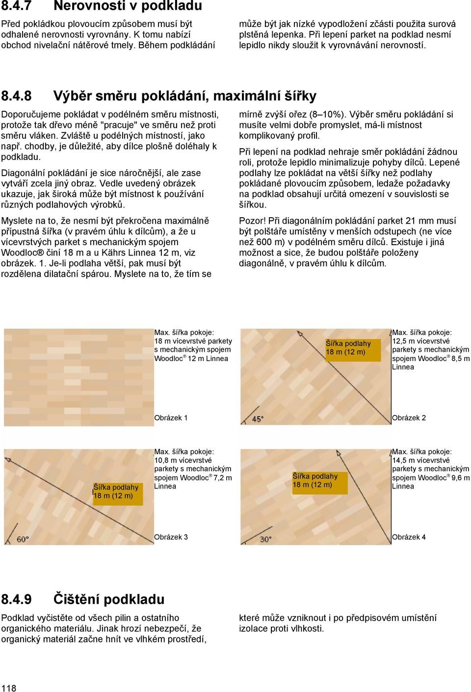 8 Výběr směru pokládání, maximální šířky Doporučujeme pokládat v podélném směru místnosti, protože tak dřevo méně "pracuje" ve směru než proti směru vláken. Zvláště u podélných místností, jako např.
