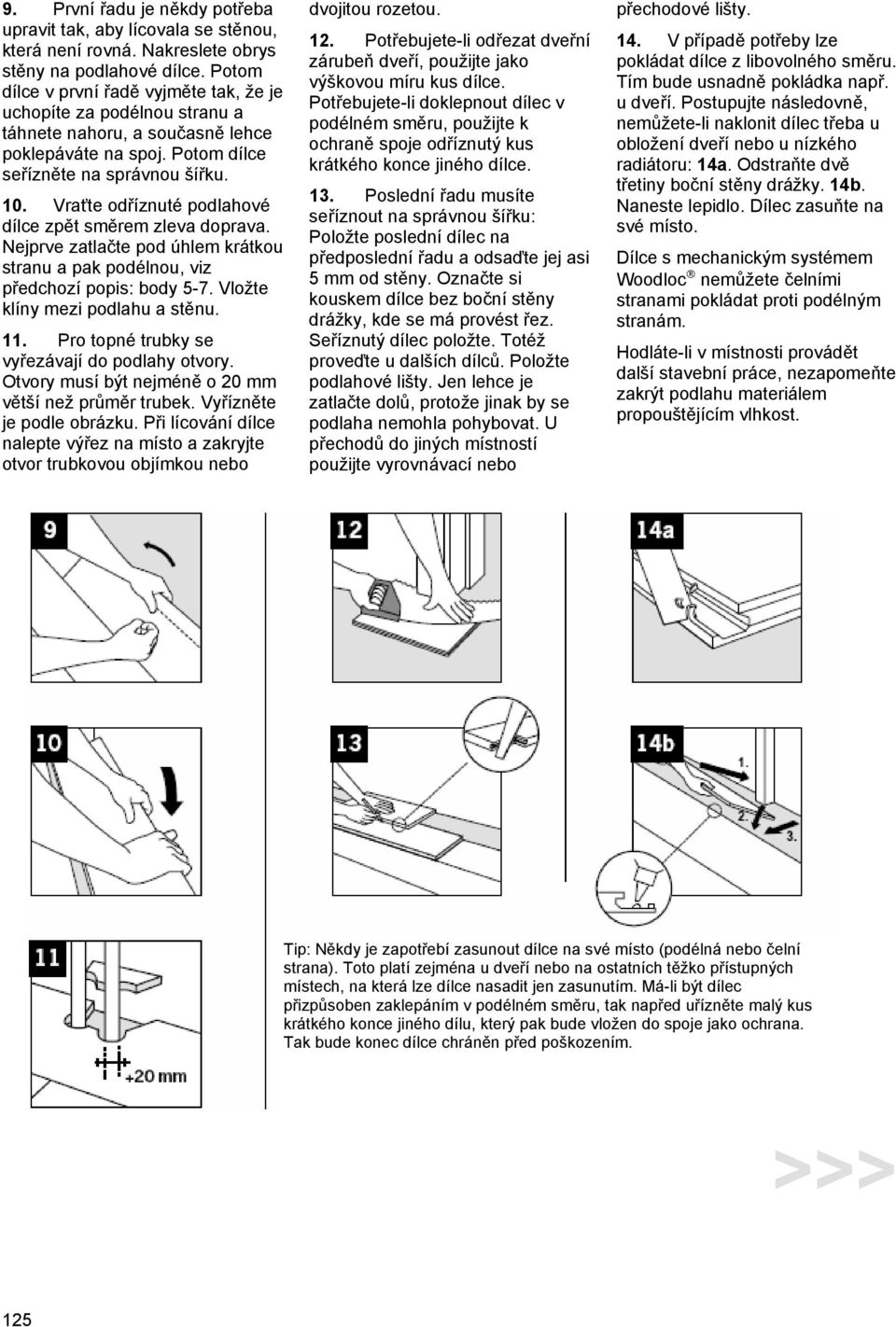 Vraťte odříznuté podlahové dílce zpět směrem zleva doprava. Nejprve zatlačte pod úhlem krátkou stranu a pak podélnou, viz předchozí popis: body 5-7. Vložte klíny mezi podlahu a stěnu. 11.