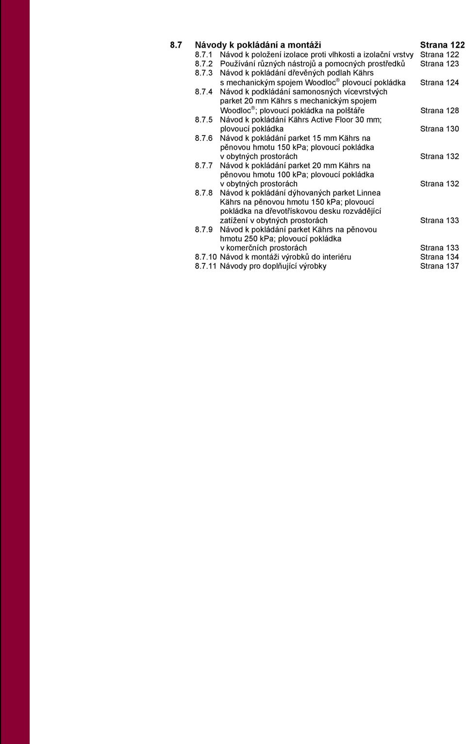 7.6 Návod k pokládání parket 15 mm Kährs na pěnovou hmotu 150 kpa; plovoucí pokládka v obytných prostorách Strana 132 8.7.7 Návod k pokládání parket 20 mm Kährs na pěnovou hmotu 100 kpa; plovoucí pokládka v obytných prostorách Strana 132 8.