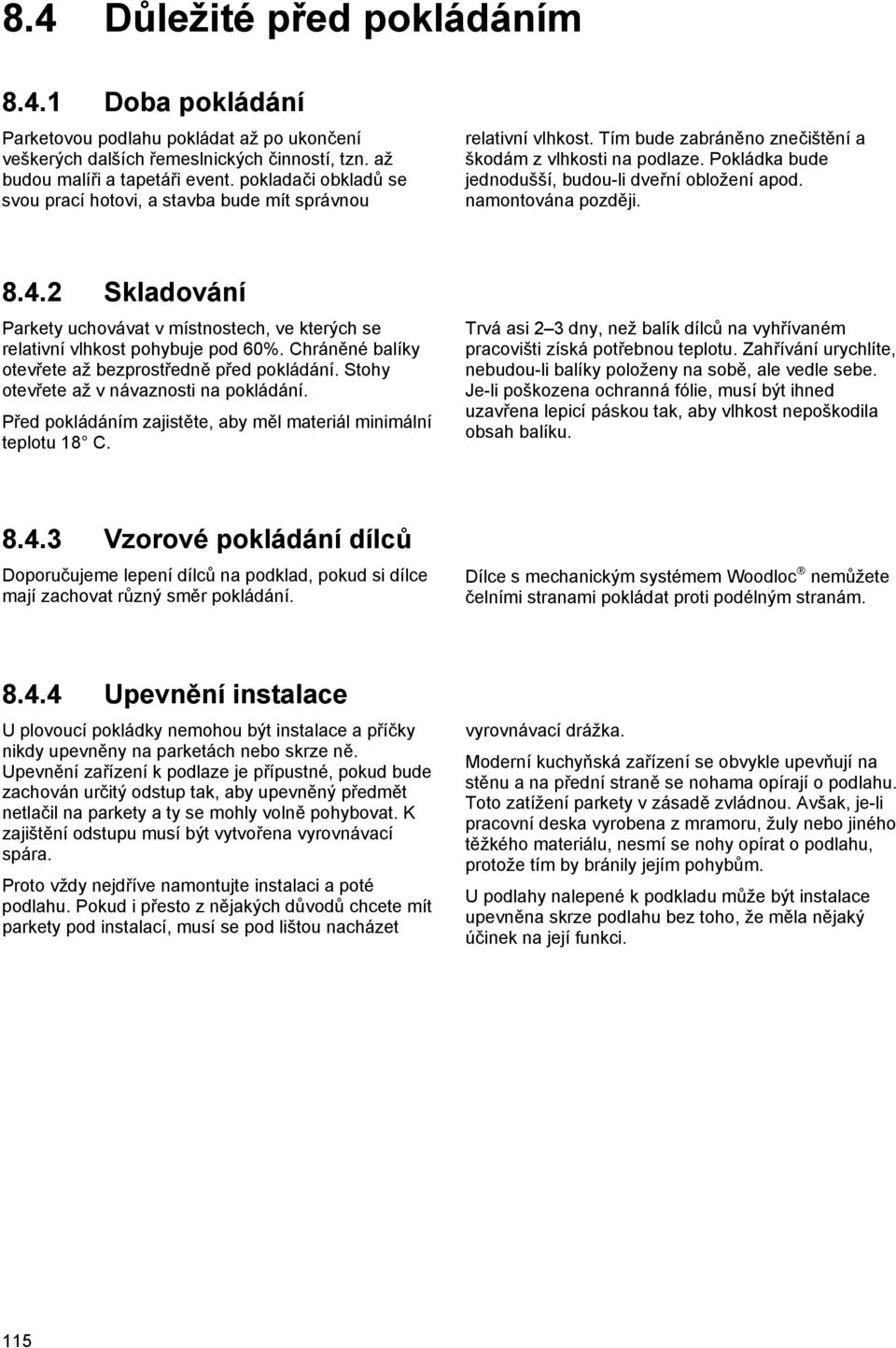 Pokládka bude jednodušší, budou-li dveřní obložení apod. namontována později. 8.4.2 Skladování Parkety uchovávat v místnostech, ve kterých se relativní vlhkost pohybuje pod 60%.