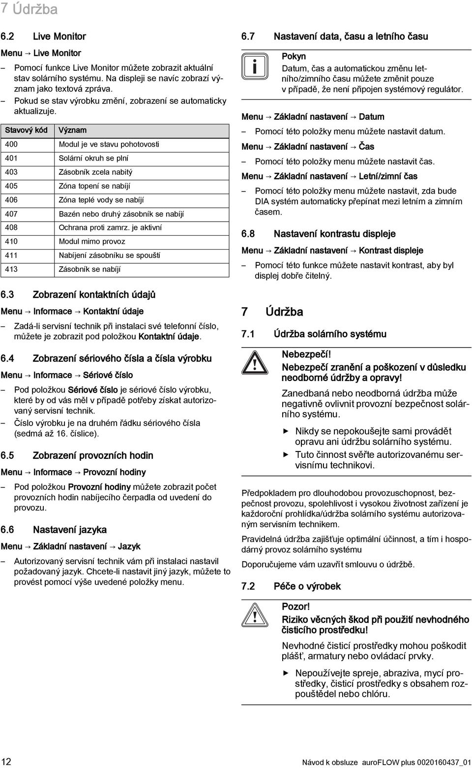 Stavový kód Význam 400 Modul je ve stavu pohotovosti 401 Solární okruh se plní 403 Zásobník zcela nabitý 405 Zóna topení se nabíjí 406 Zóna teplé vody se nabíjí 407 Bazén nebo druhý zásobník se