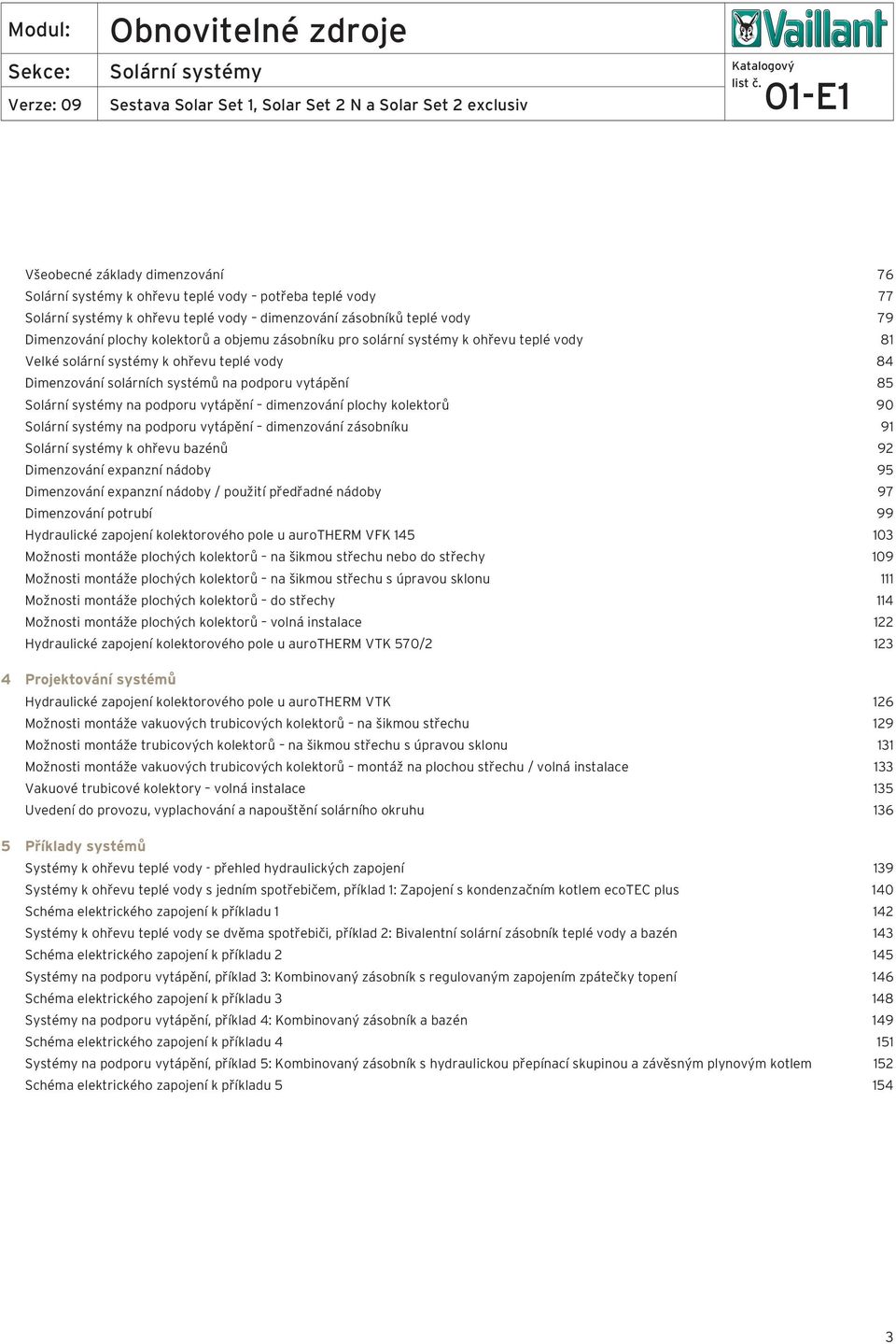 dimenzování zásobníku 9 k ohřevu bazénů 9 Dimenzování expanzní nádoby 95 Dimenzování expanzní nádoby / použití předřadné nádoby 97 Dimenzování potrubí 99 Hydraulické zapojení kolektorového pole u