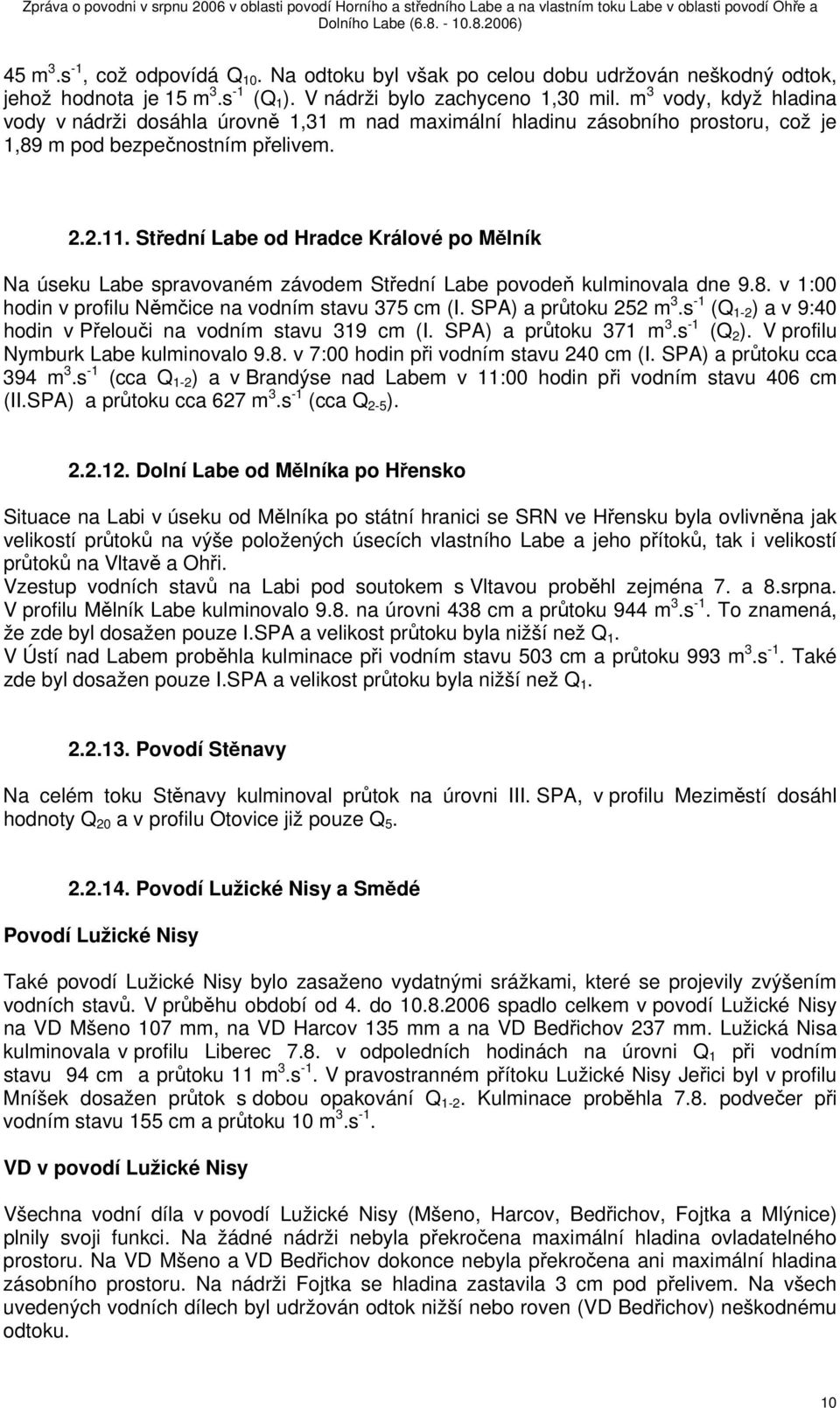 Střední Labe od Hradce Králové po Mělník Na úseku Labe spravovaném závodem Střední Labe povodeň kulminovala dne 9.8. v 1:00 hodin v profilu Němčice na vodním stavu 375 cm (I. SPA) a průtoku 252 m 3.