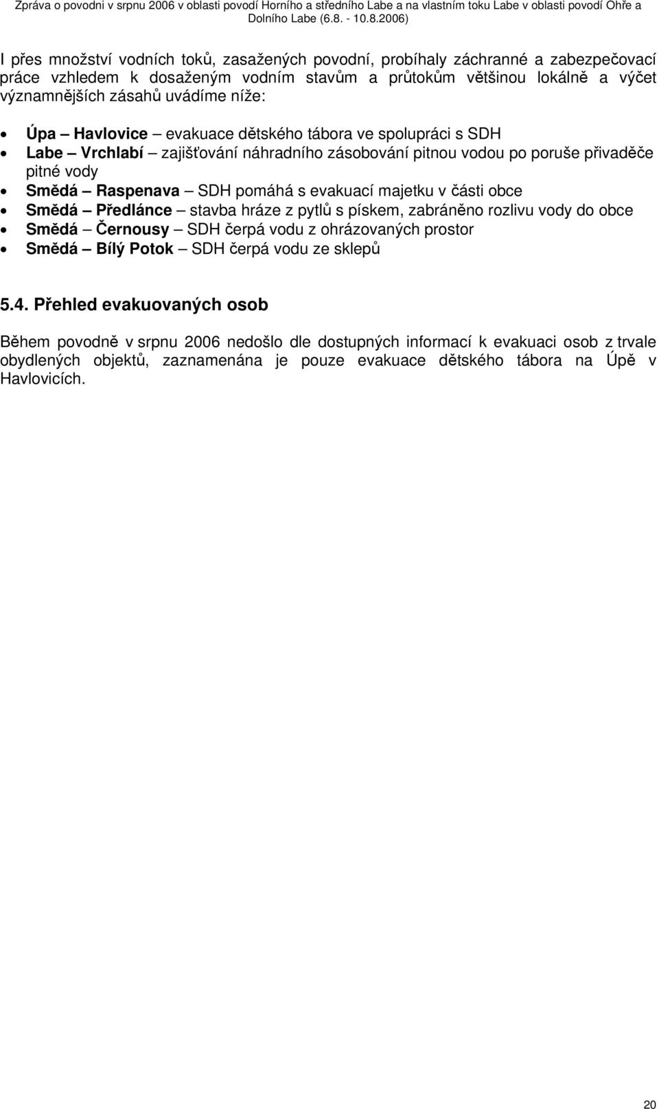 majetku v části obce Smědá Předlánce stavba hráze z pytlů s pískem, zabráněno rozlivu vody do obce Smědá Černousy SDH čerpá vodu z ohrázovaných prostor Smědá Bílý Potok SDH čerpá vodu ze sklepů 5.