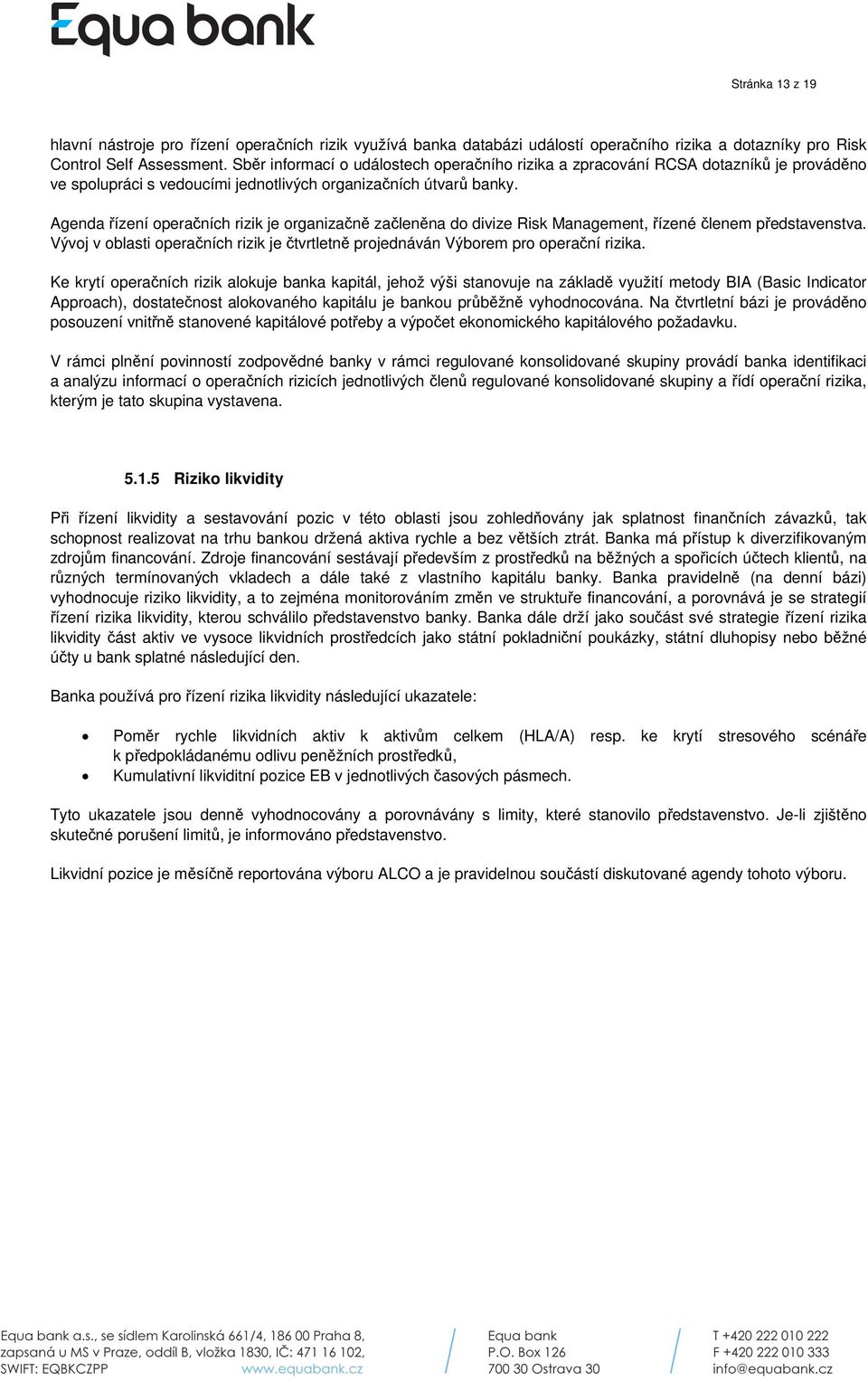 Agenda řízení operačních rizik je organizačně začleněna do divize Risk Management, řízené členem představenstva. Vývoj v oblasti operačních rizik je čtvrtletně projednáván Výborem pro operační rizika.