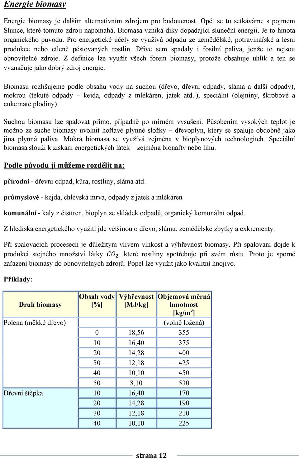 Dříve sem spadaly i fosilní paliva, jenže to nejsou obnovitelné zdroje. Z definice lze využít všech forem biomasy, protože obsahuje uhlík a ten se vyznačuje jako dobrý zdroj energie.