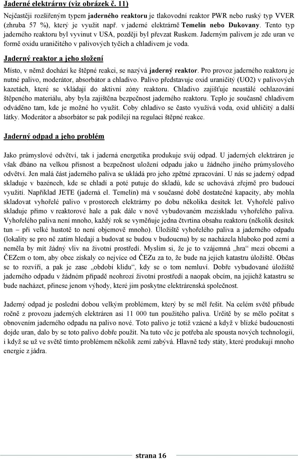 Jaderným palivem je zde uran ve formě oxidu uraničitého v palivových tyčích a chladivem je voda. Jaderný reaktor a jeho složení Místo, v němž dochází ke štěpné reakci, se nazývá jaderný reaktor.