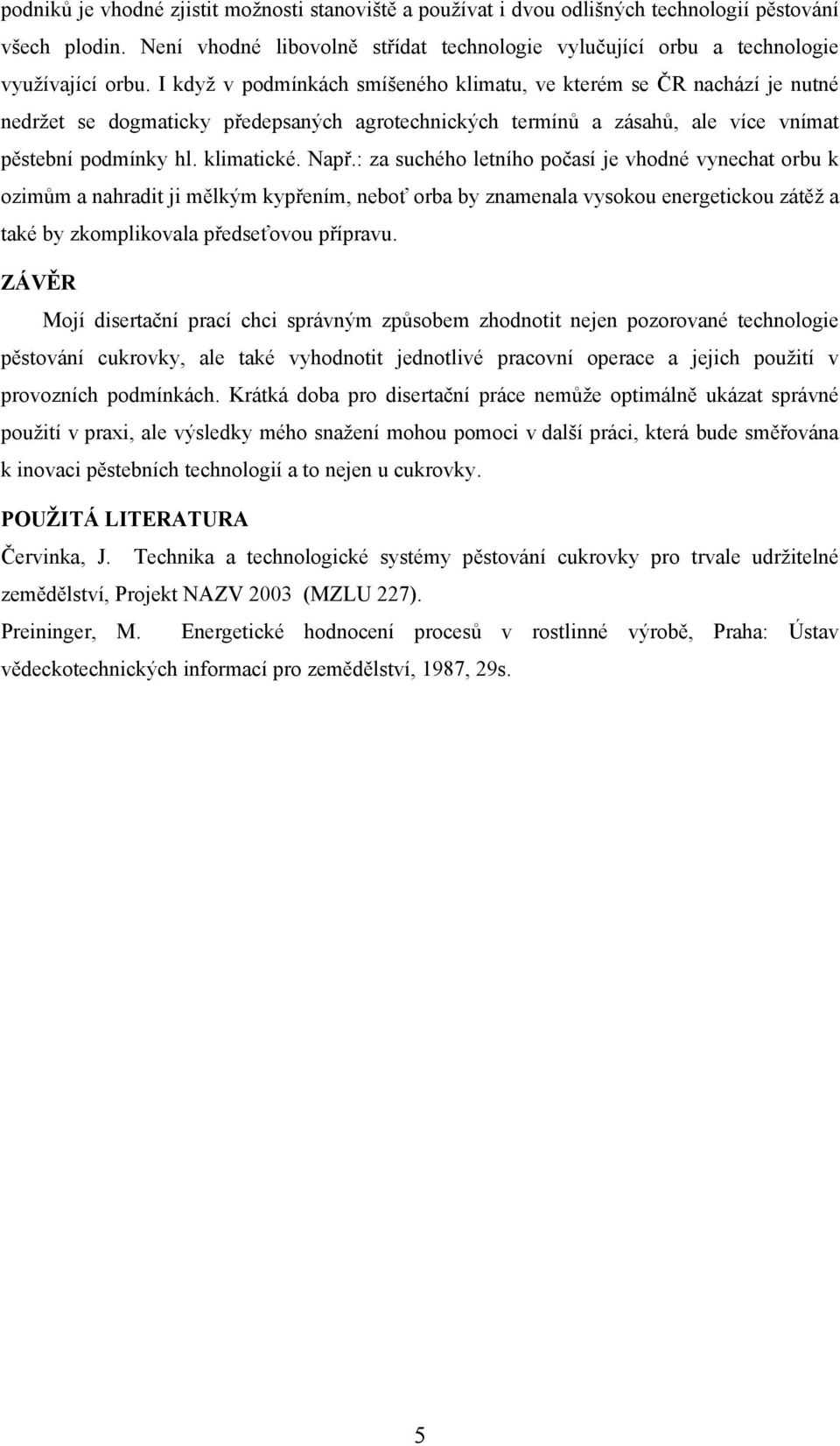 : za suchého letního počasí je vhodné vynechat orbu k ozimům a nahradit ji mělkým kypřením, neboť orba by znamenala vysokou energetickou zátěž a také by zkomplikovala předseťovou přípravu.